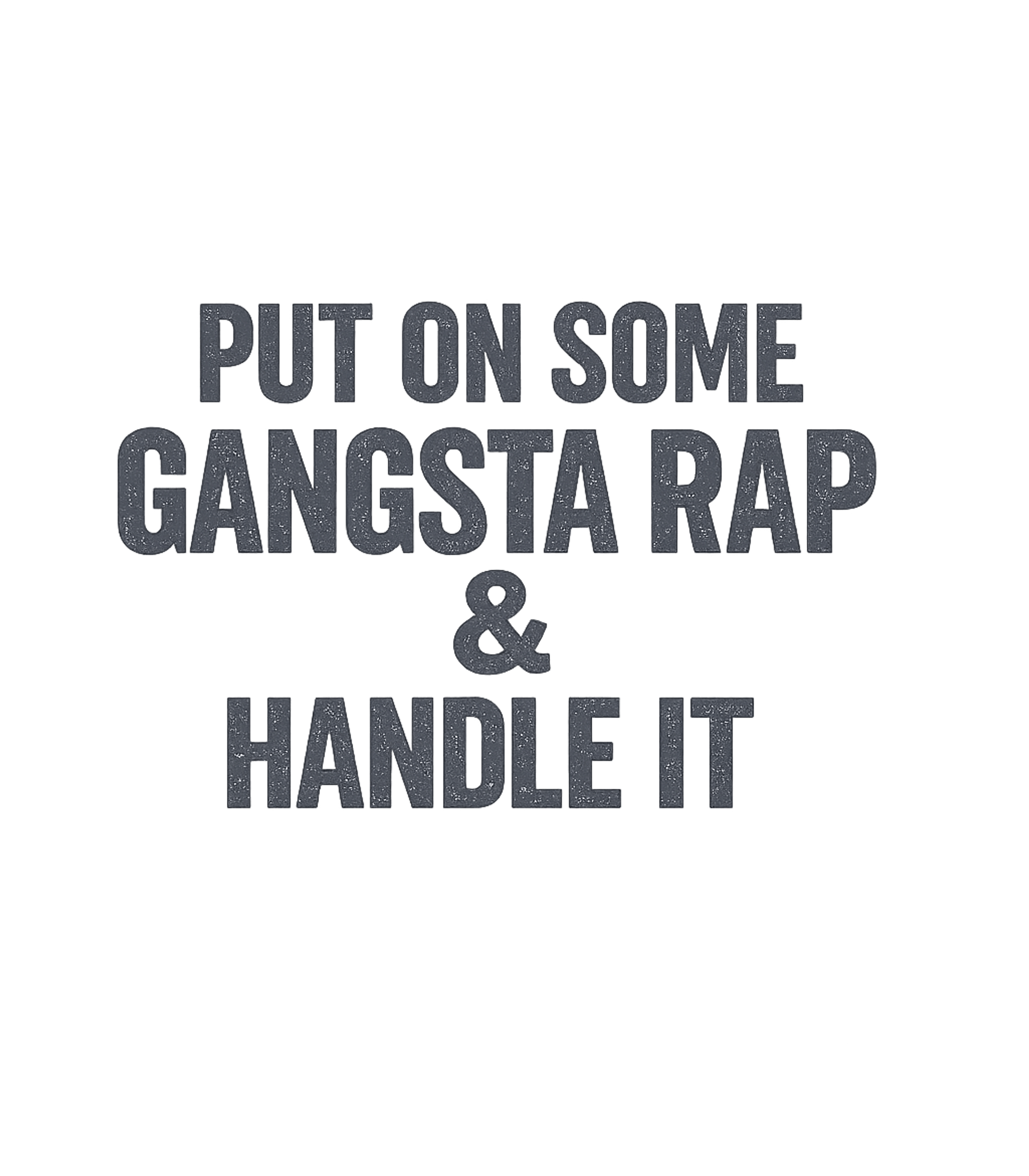 Put On Some Gangsta Rap and Handle It T-Shirt