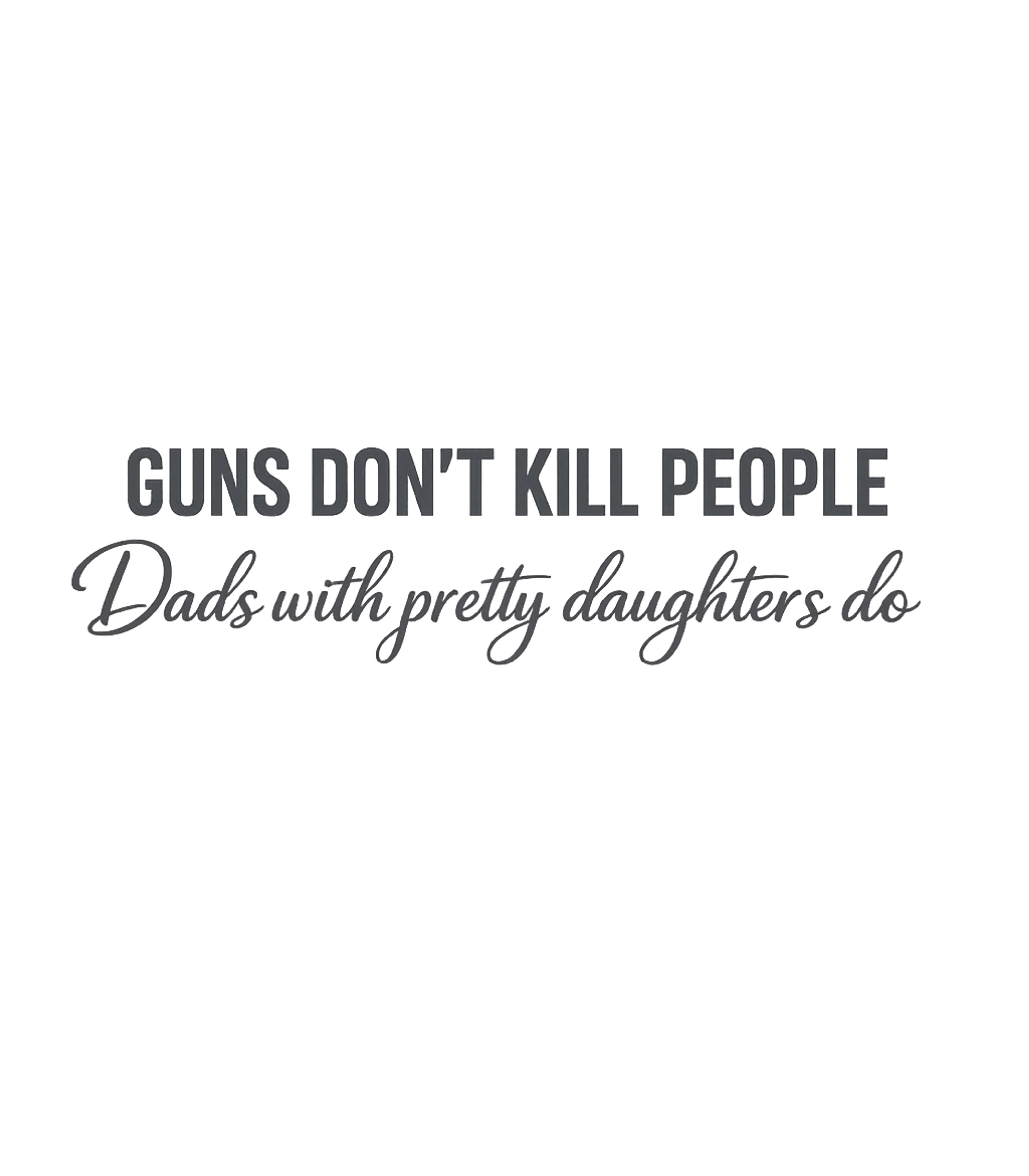 Guns Don't Kill People Dads With Pretty Daughters Do Funny Dad T-Shirt