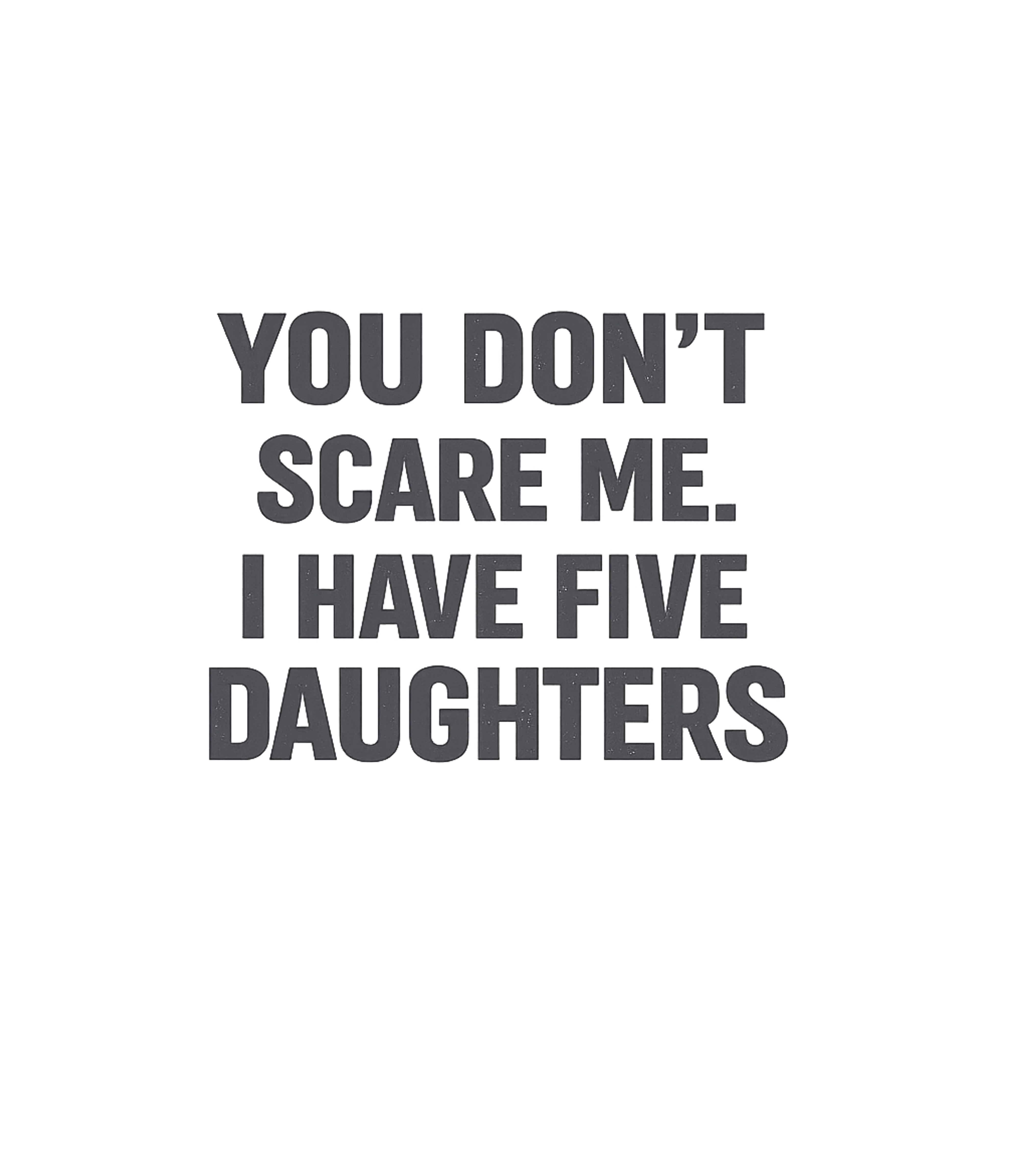 You Don't Scare Me I Have Five Daughters - Funny Gift for Dad Mom T-Shirt