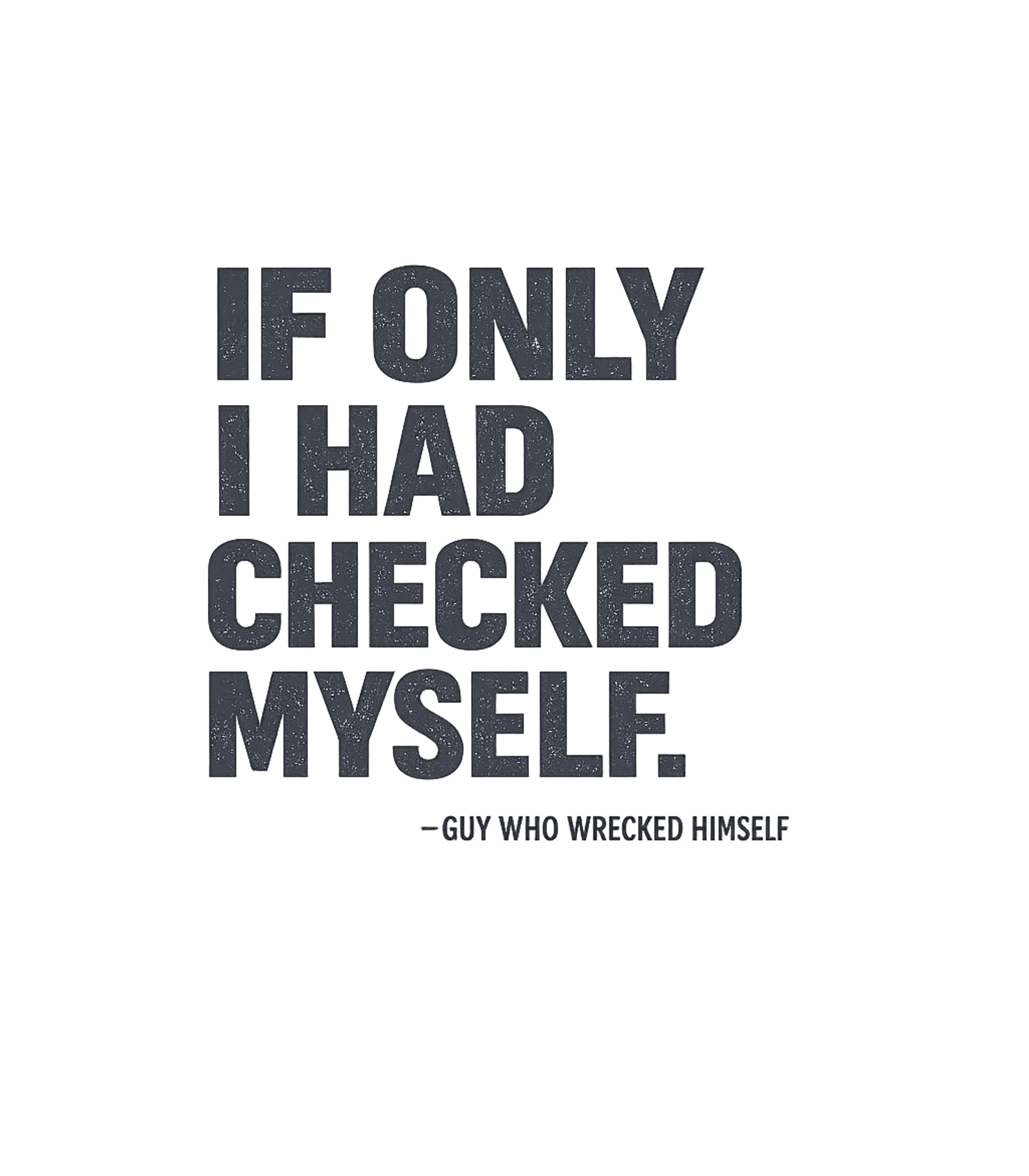 If Only I Had Checked Myself Guy Who Wrecked Himself T-Shirt