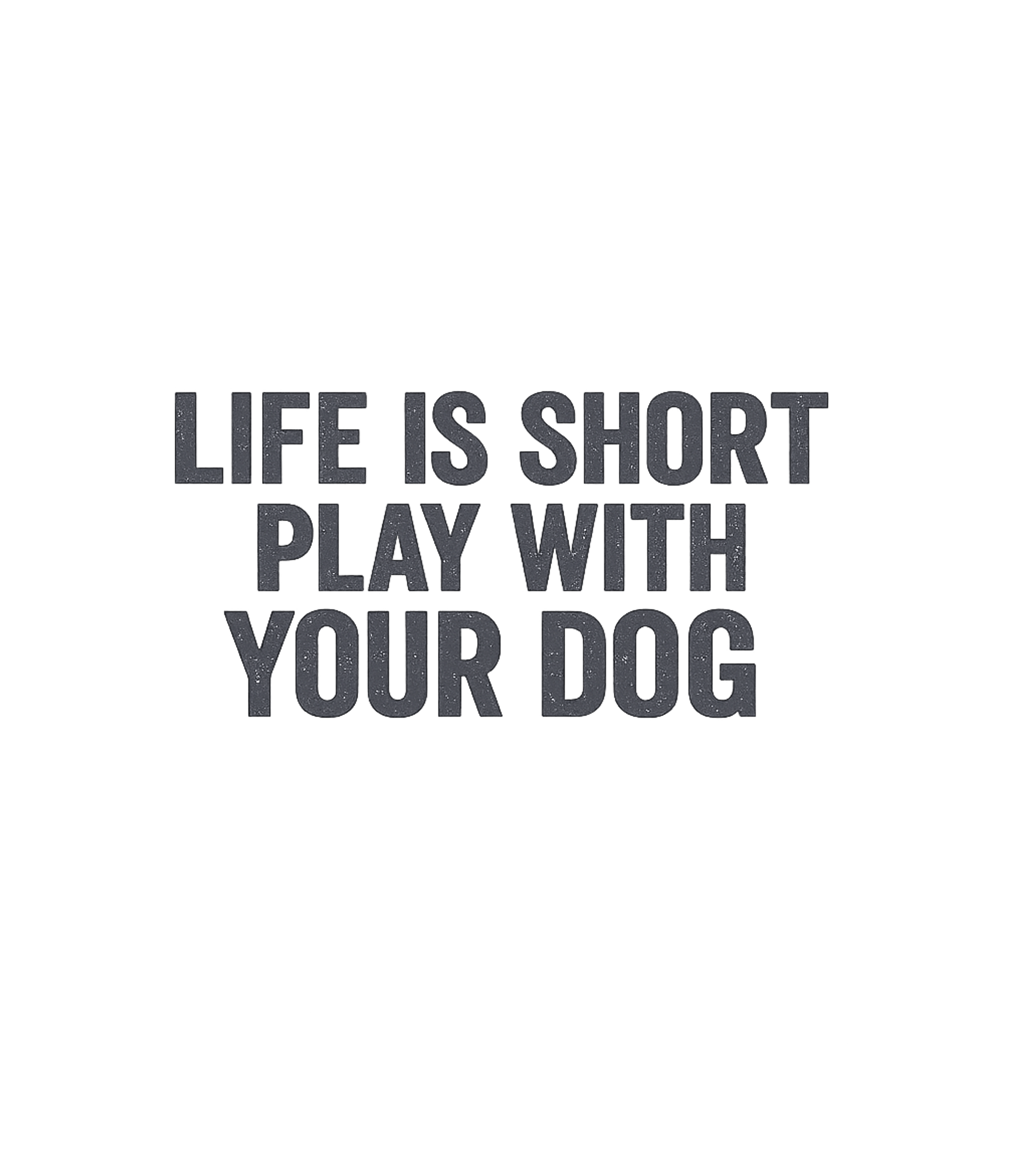 Life is Short Play Dog