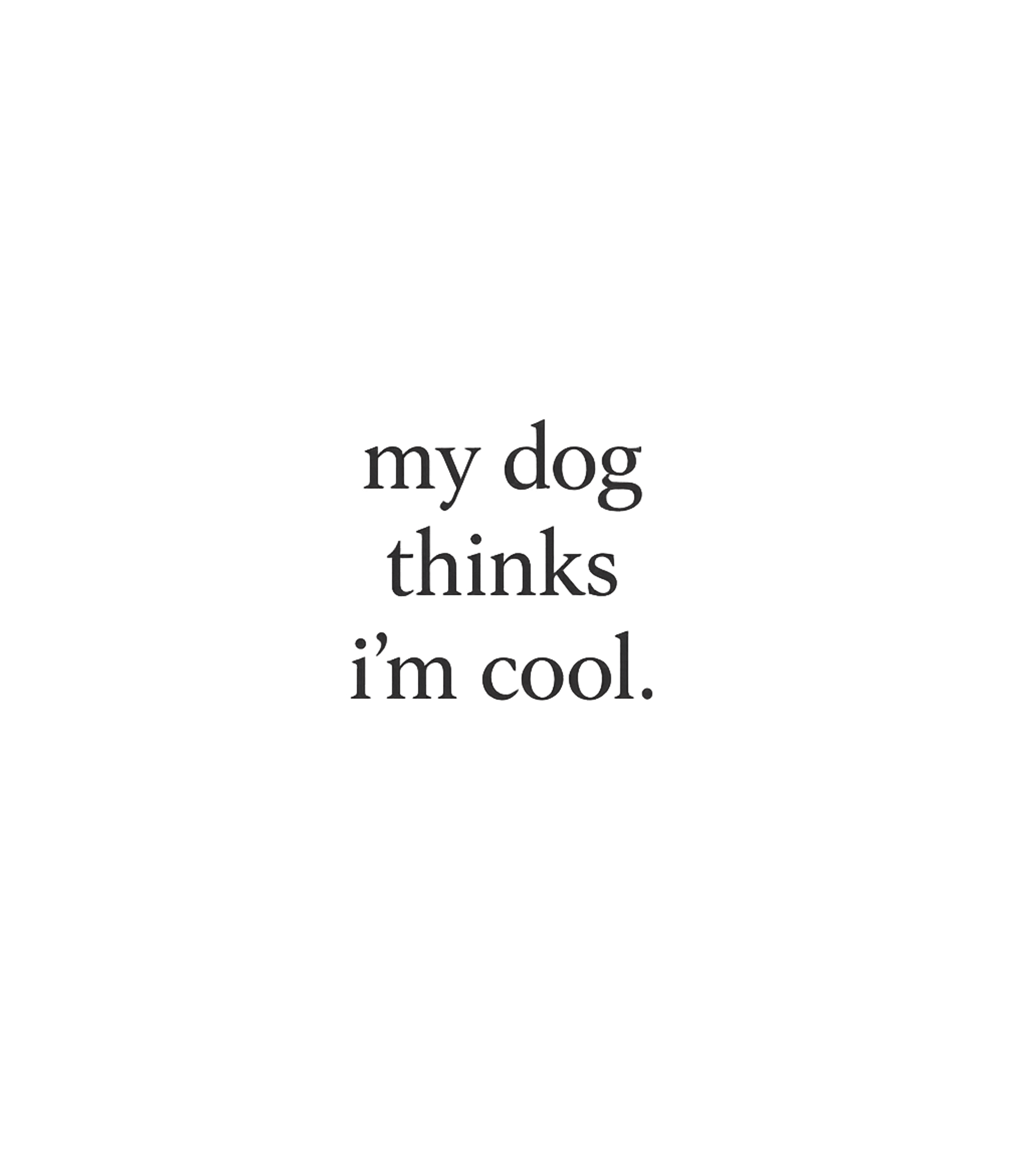 My Dog Thinks Im Cool T-Shirt
