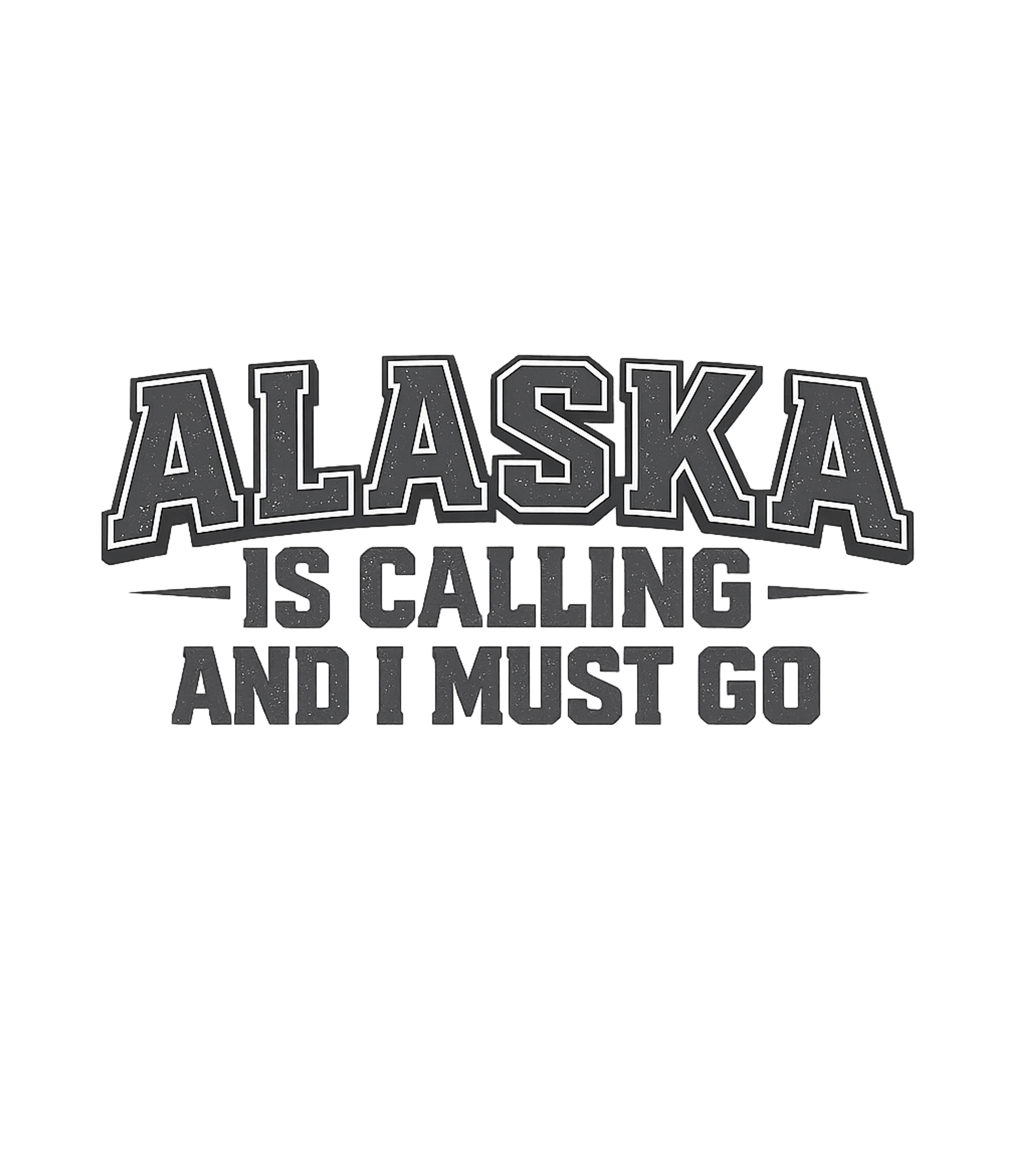 Alaska Is Calling and I Must Go T-Shirt