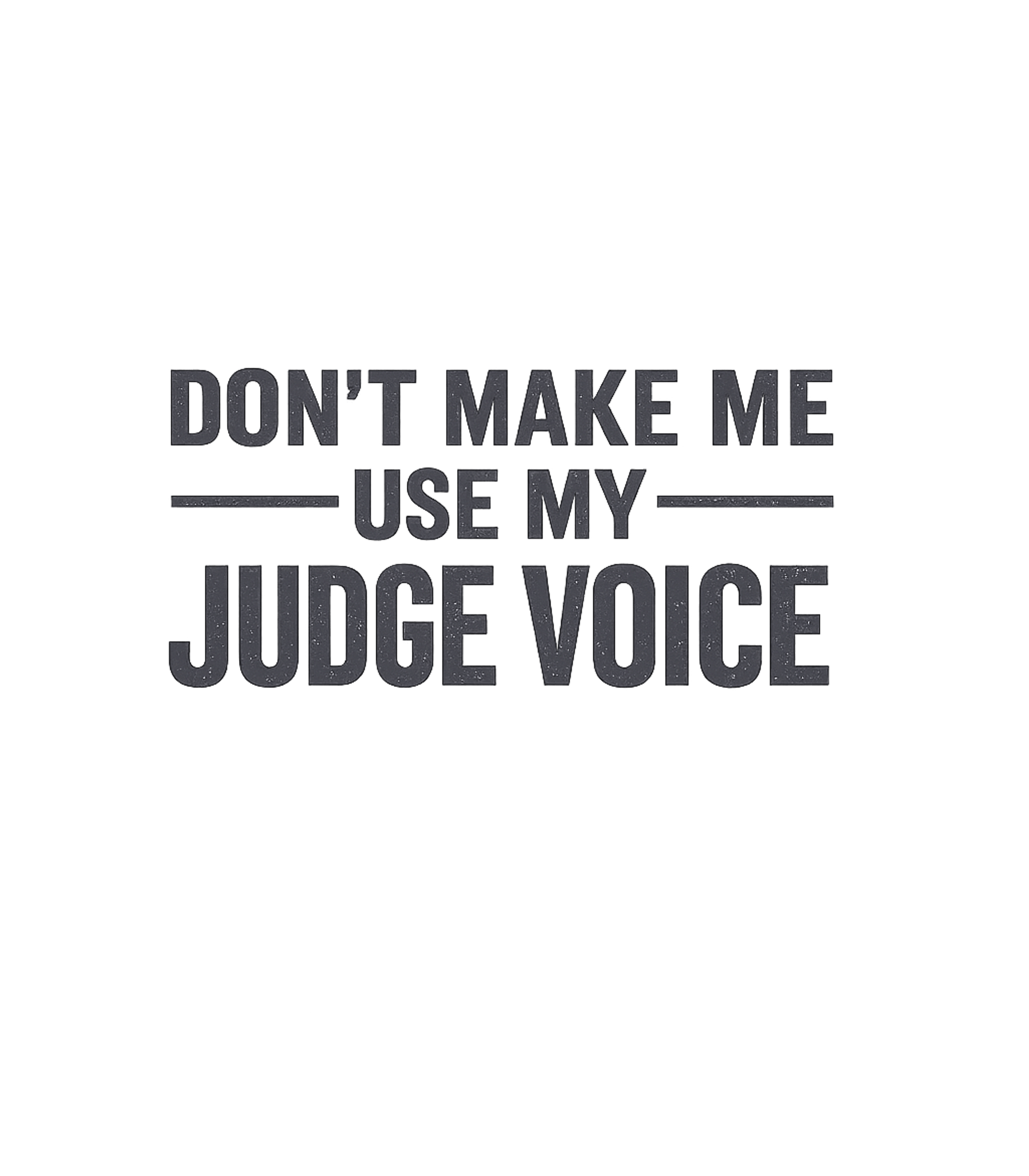 Don't Make Me Use My Judge Voice T-Shirt