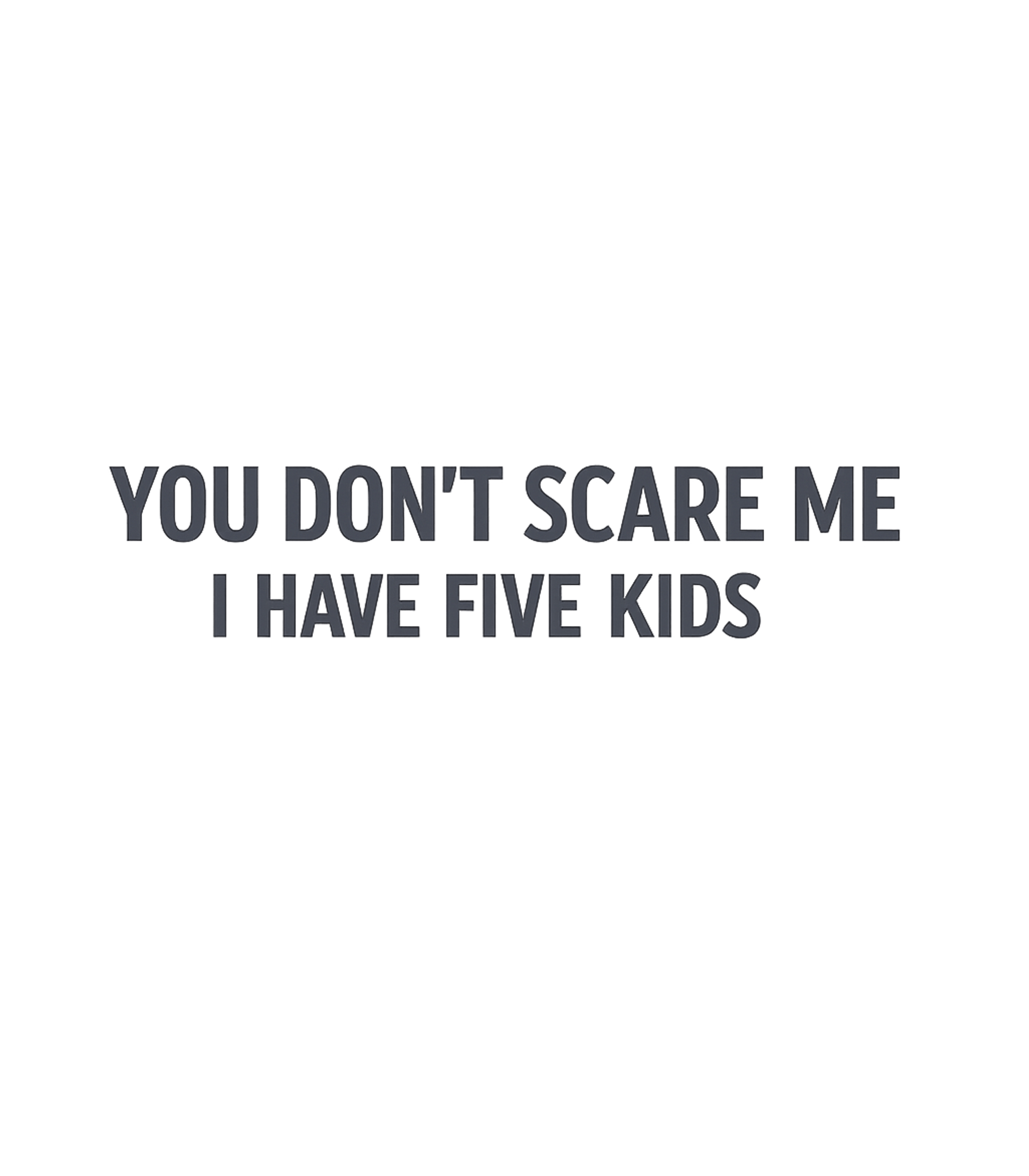 You Don't Scare Me I Have Five Kids - Funny Gift for Dad Mom T-Shirt
