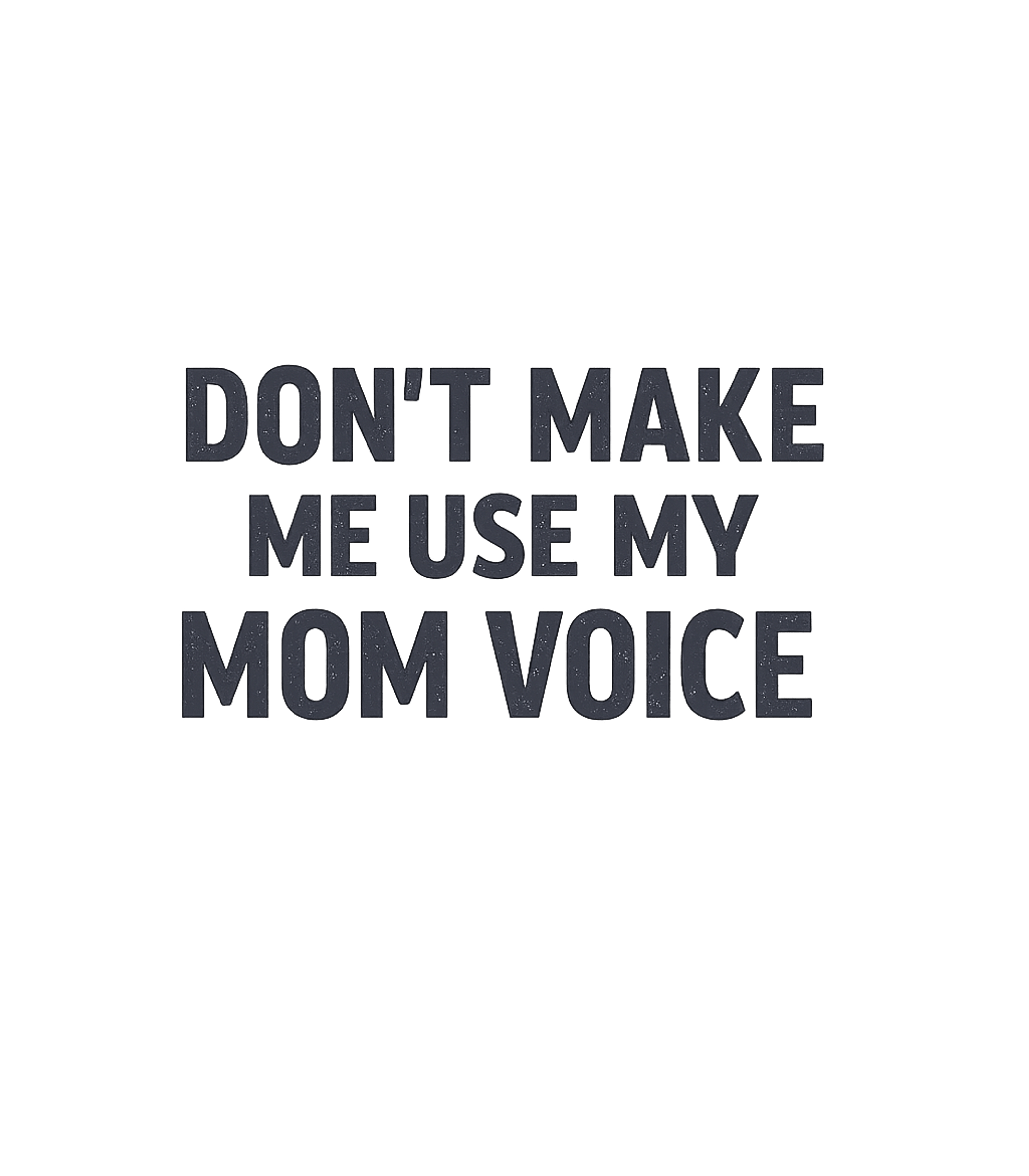 Don't Make Me Use My Mom Voice T-Shirt