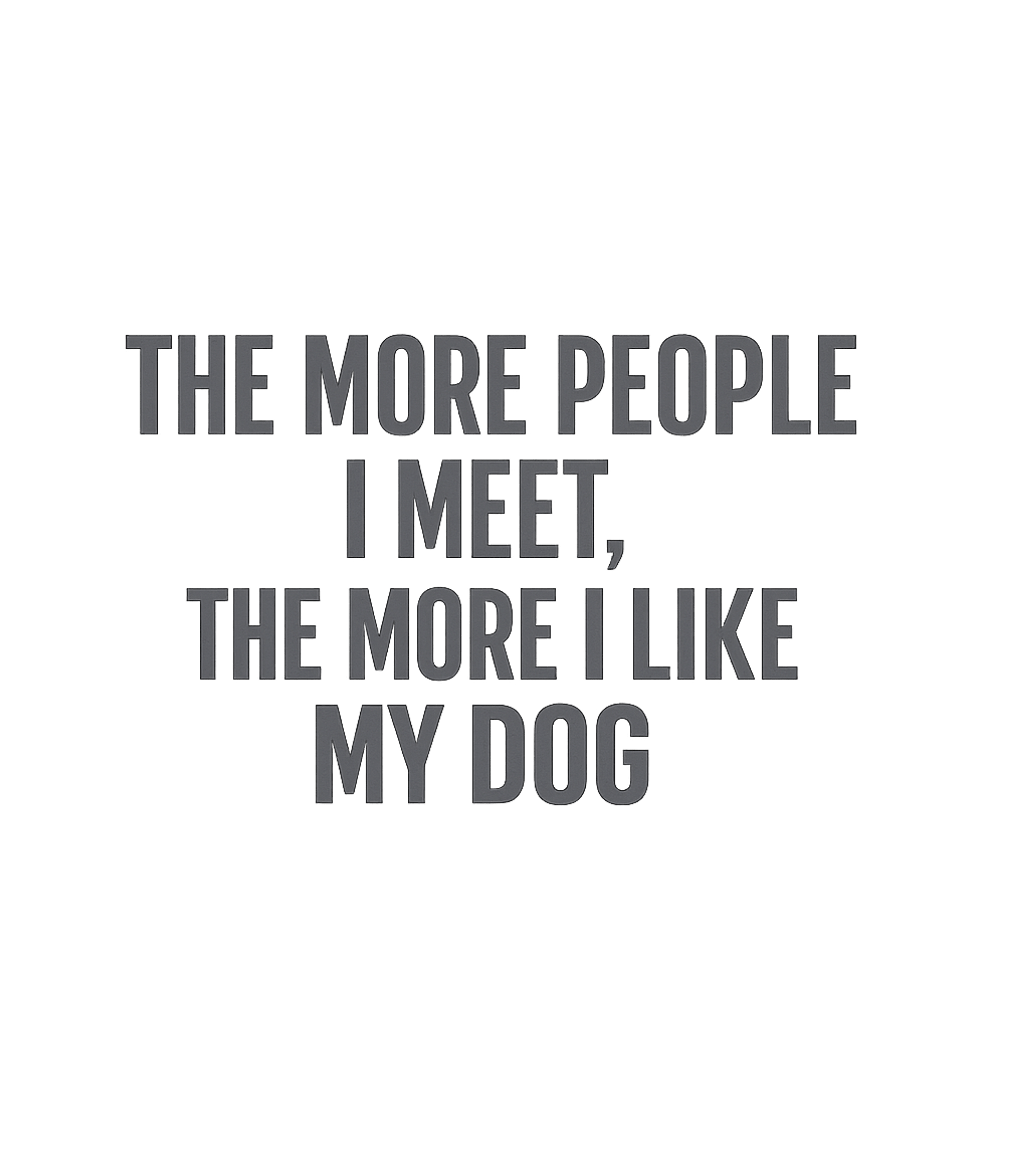 The More People I Meet The More I Like My Dog T-Shirt