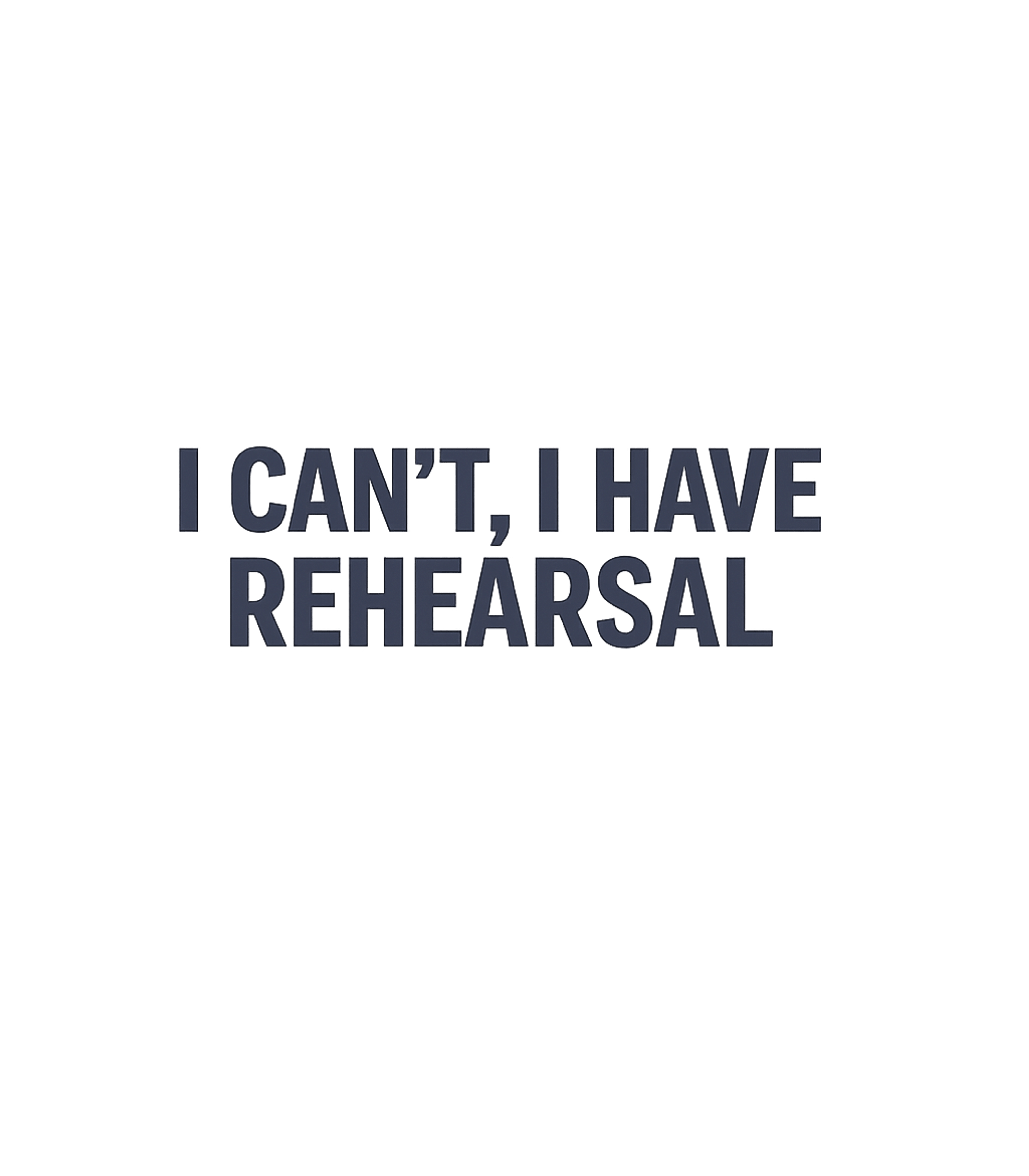 I Can't, I Have Rehearsal