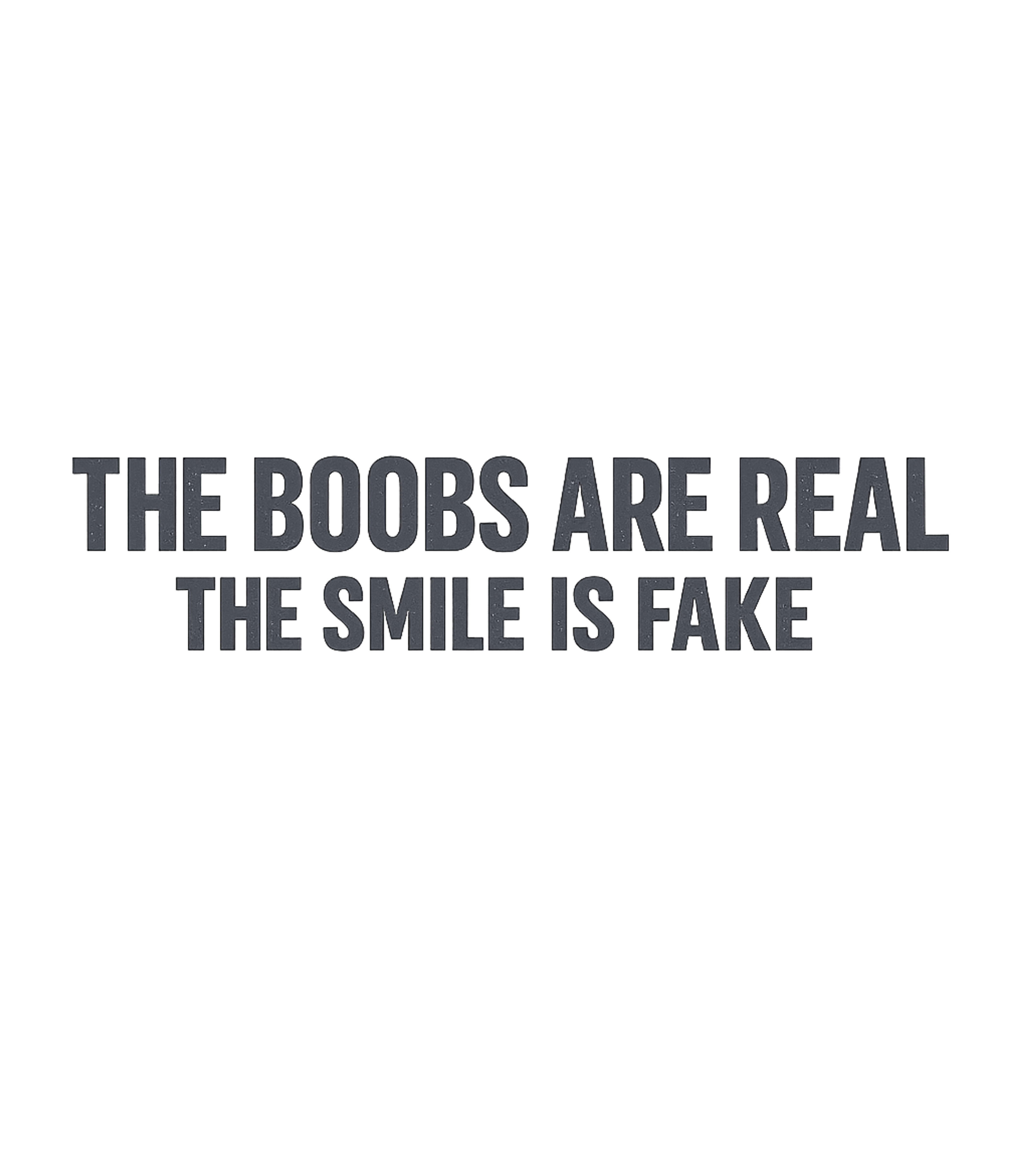 The Boobs Are Real The Smile Is Fake T-Shirt