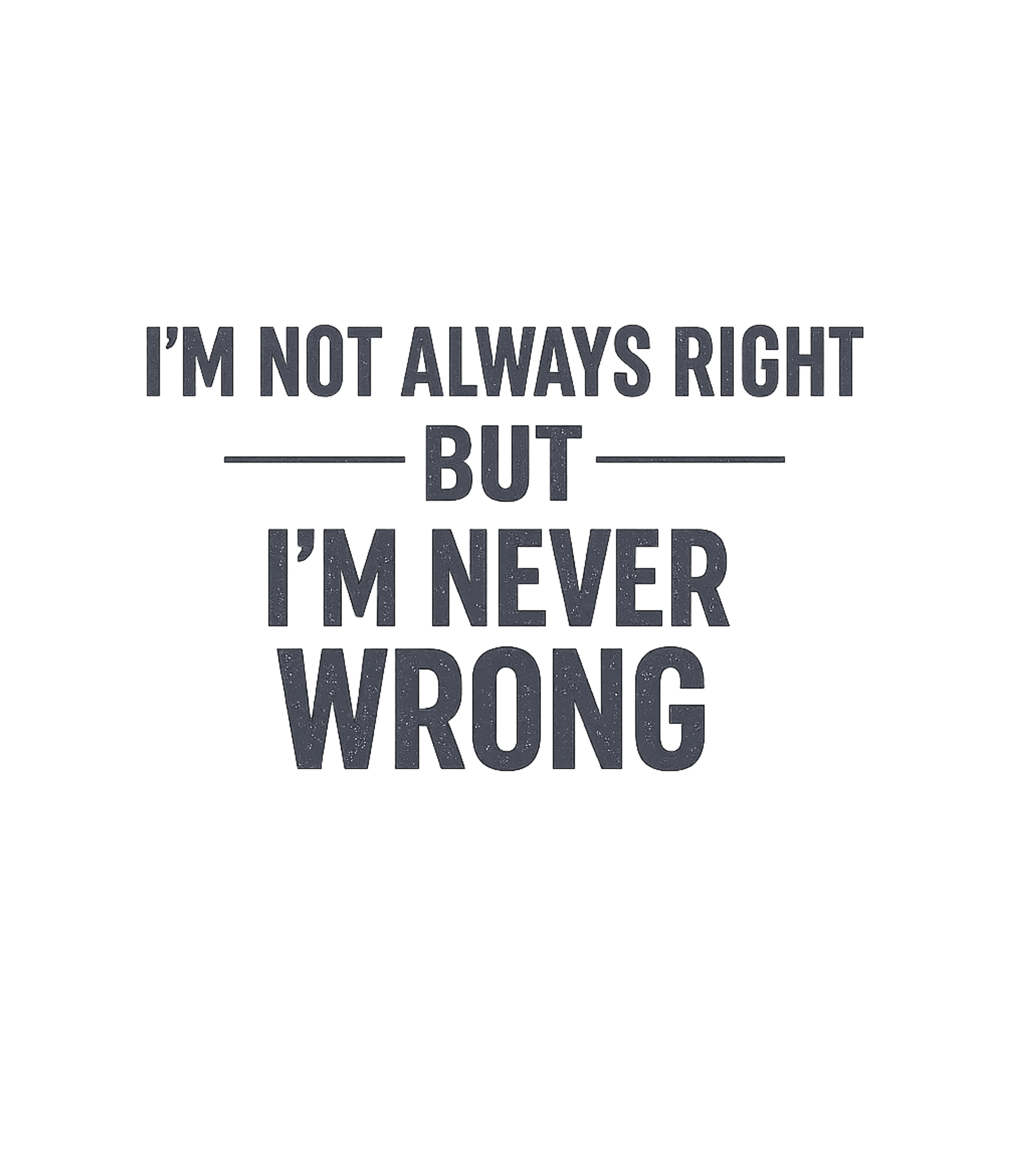 I'm Not Always Right But I'm Never Wrong T-Shirt