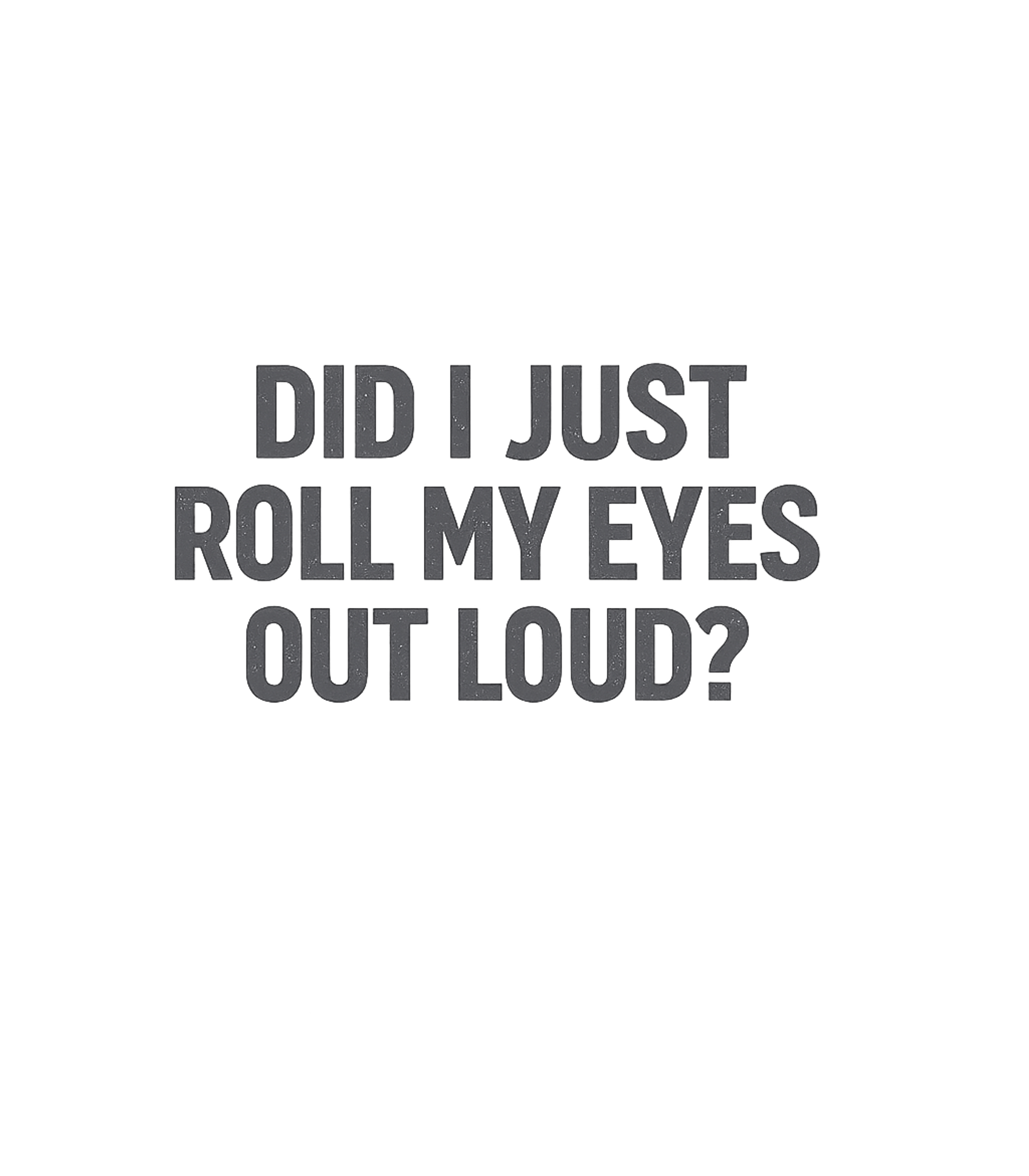Did I Just Roll My Eyes Out Loud T-Shirt