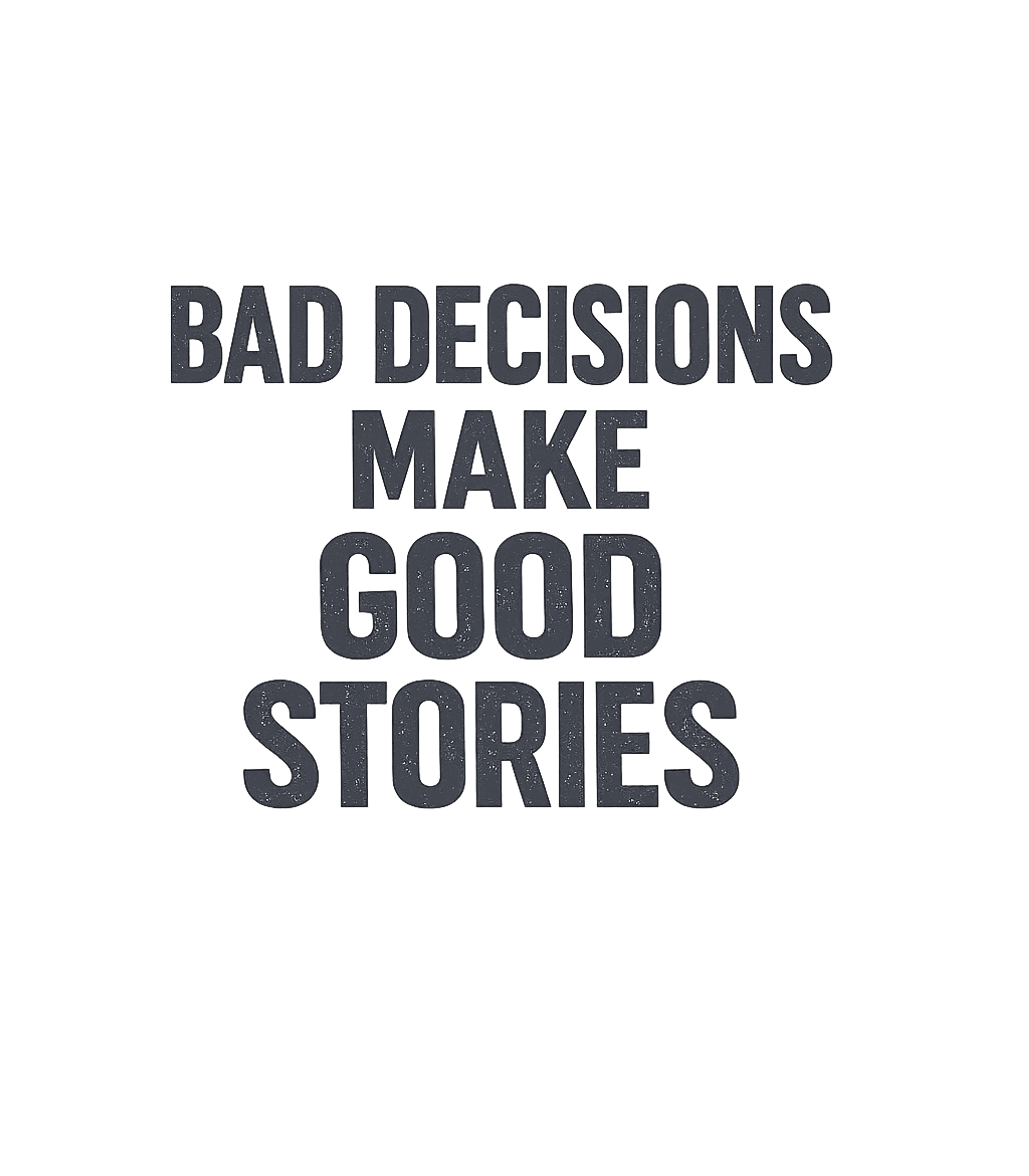 Bad Decisions Good Stories