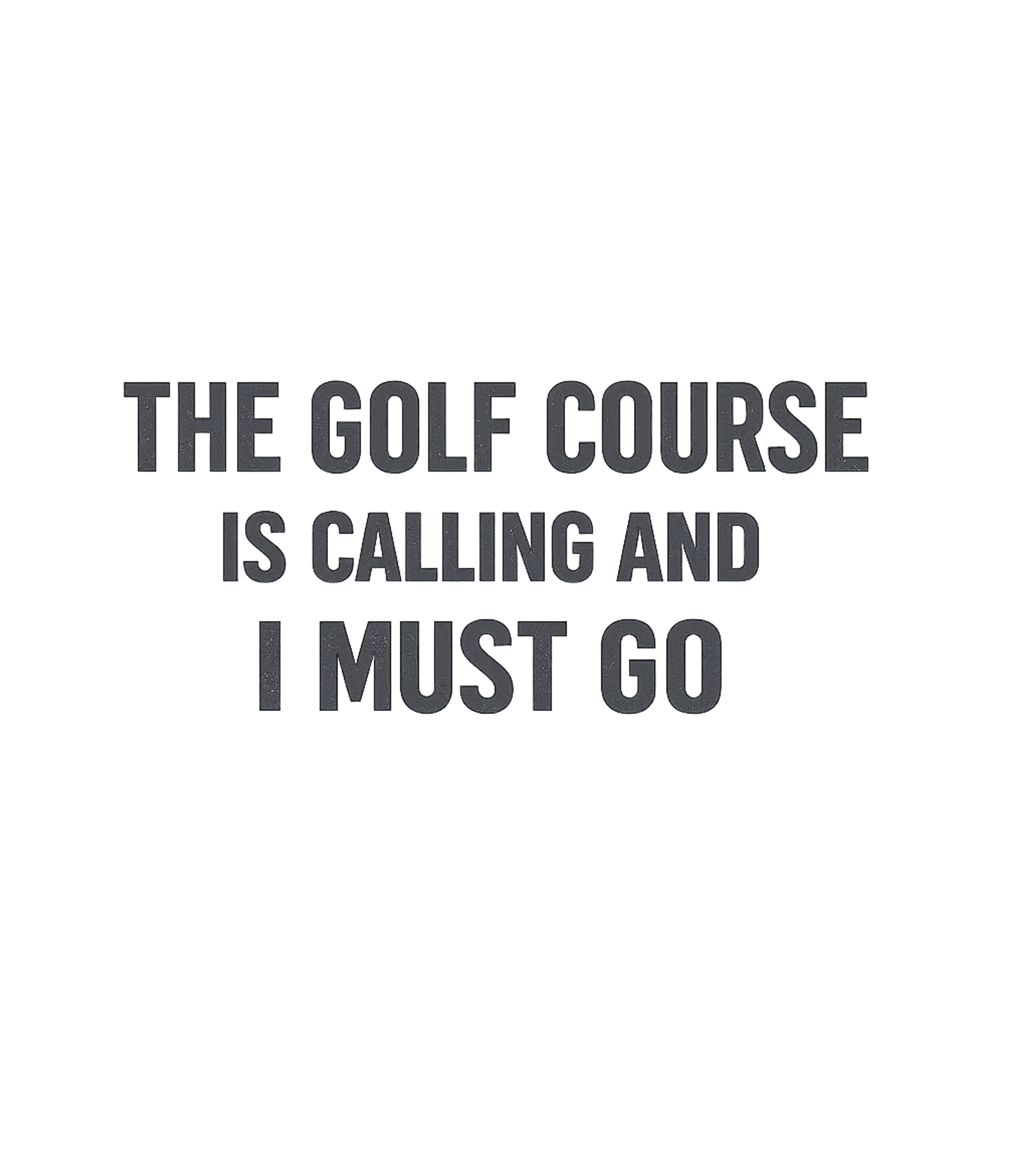 The Golf Course Is Calling and I Must Go T-Shirt