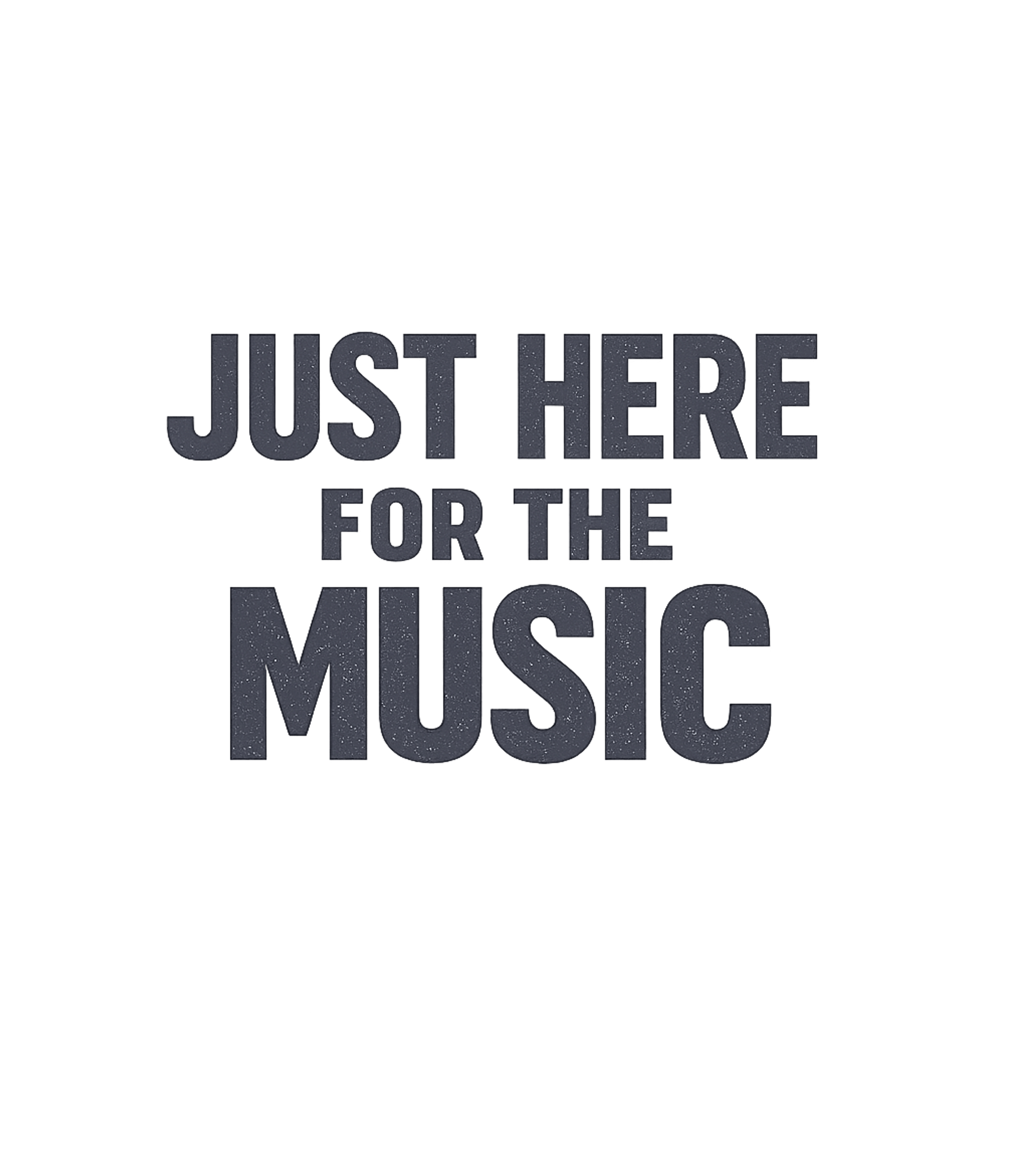 Just Here For The Music T-Shirt