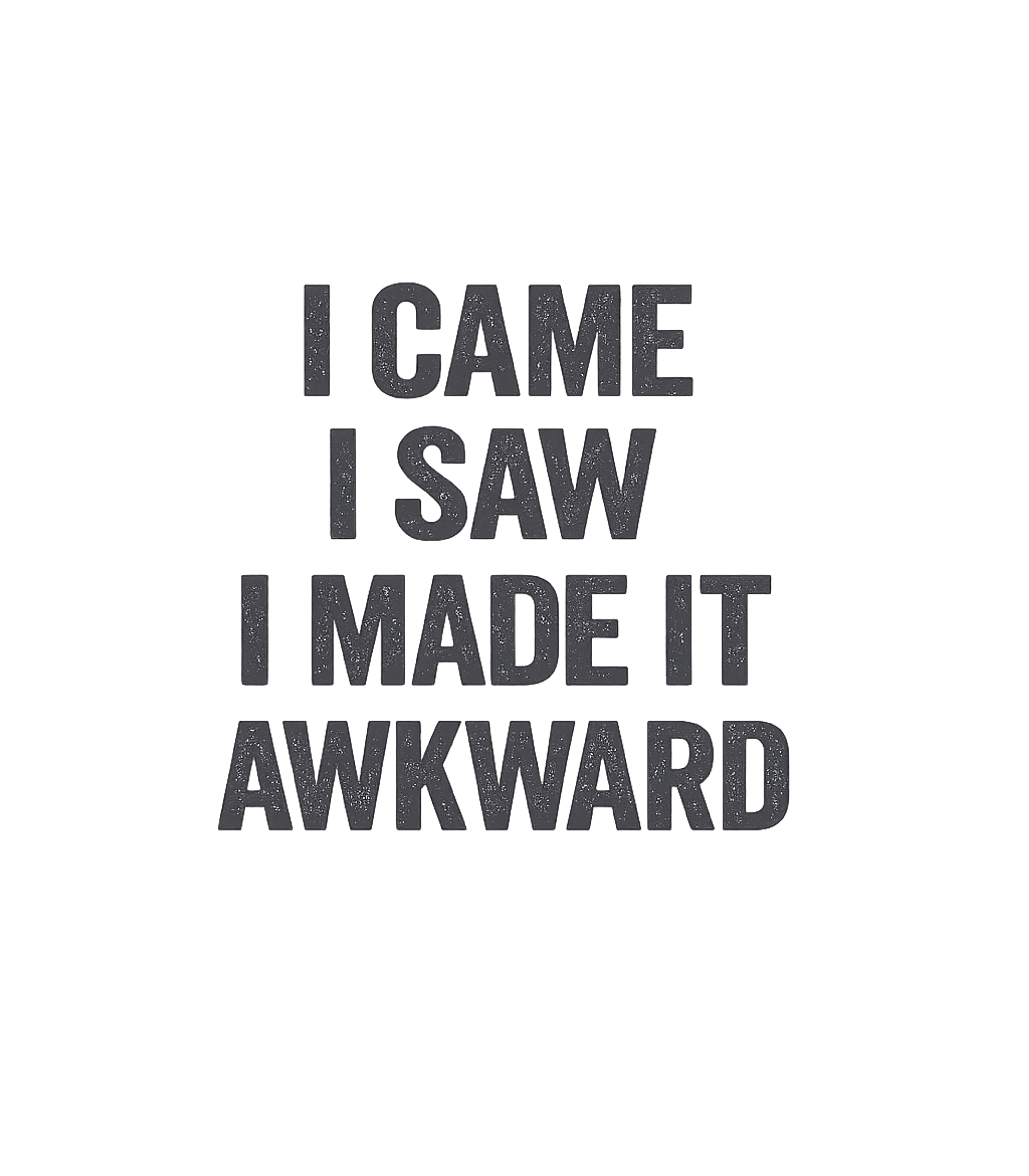 I Came I Saw I Made It Awkward T-Shirt