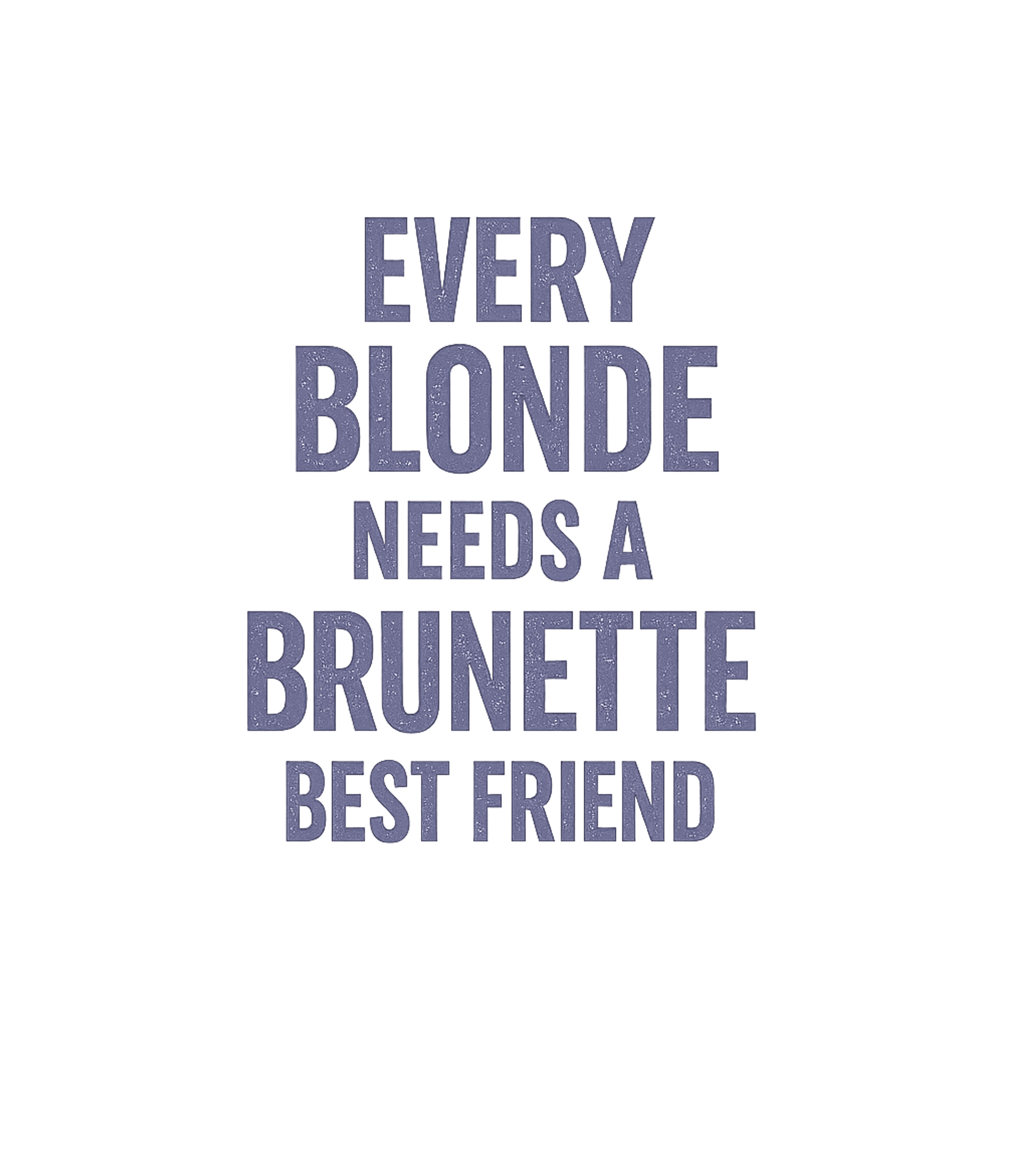 Every Blonde Needs A Brunette Best Friend T-Shirt