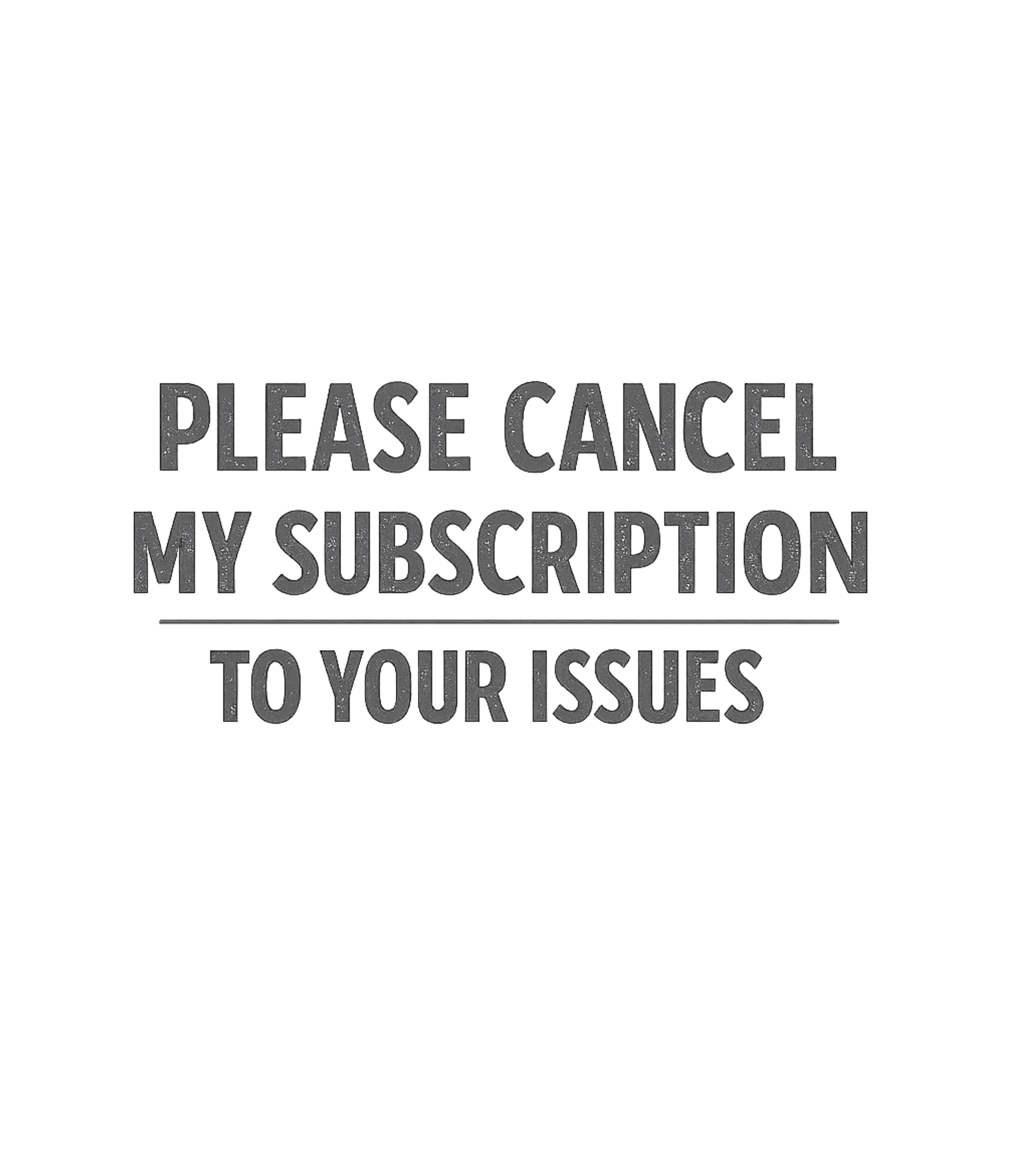 Please Cancel My Subscription To Your Issues T-Shirt