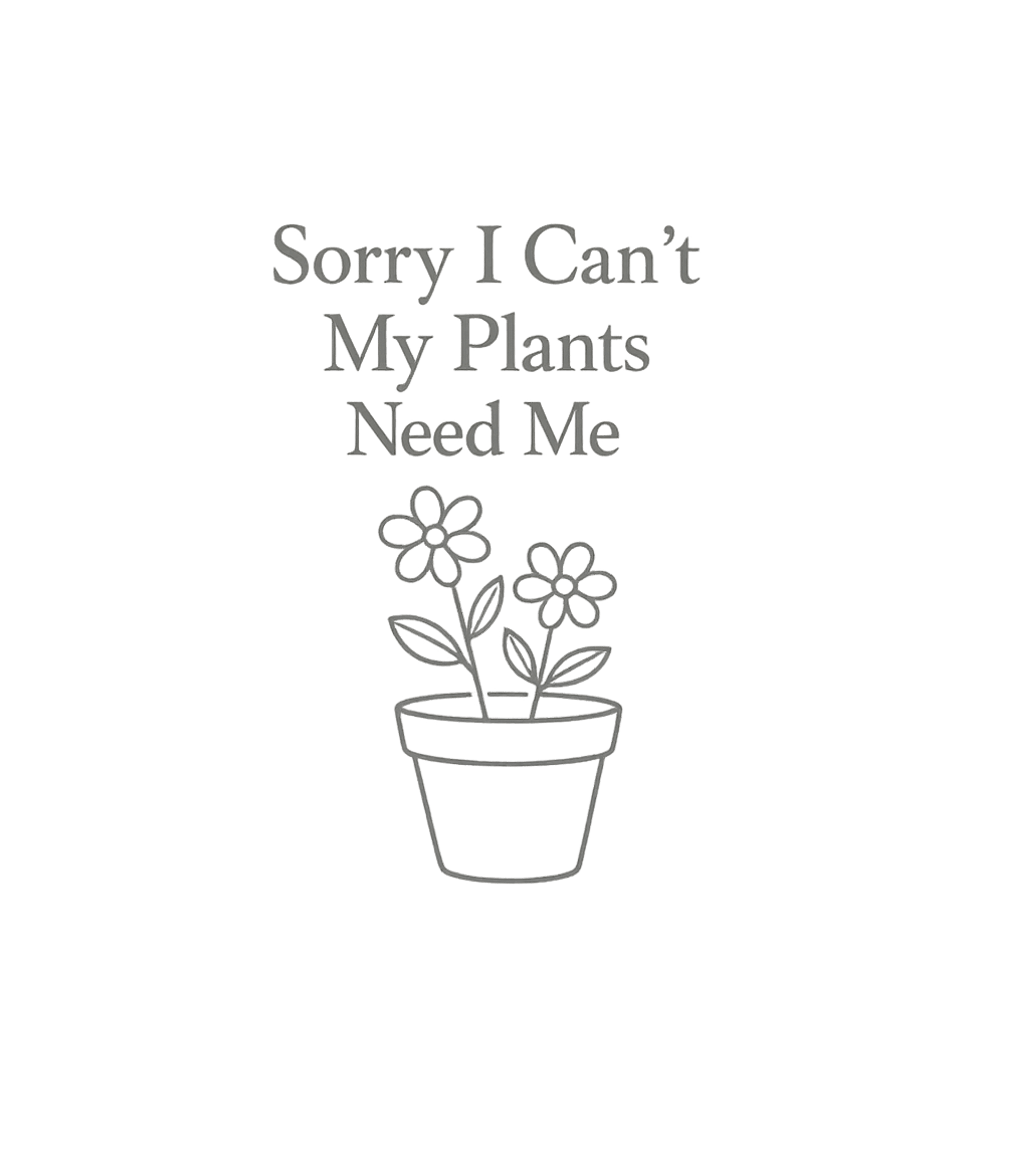 Sorry I Can't My Plants Need Me T-Shirt