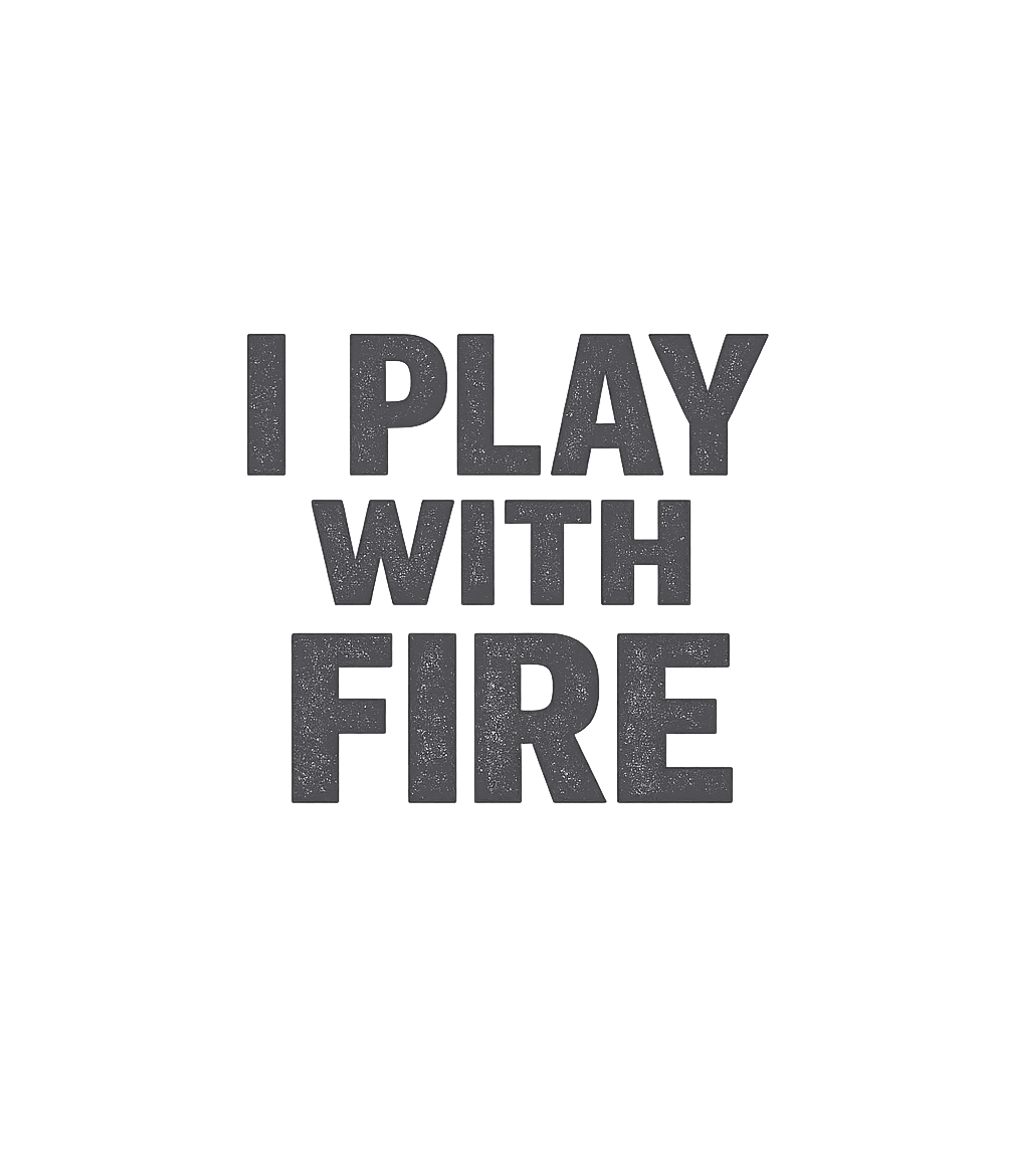 I Play With Fire T-Shirt
