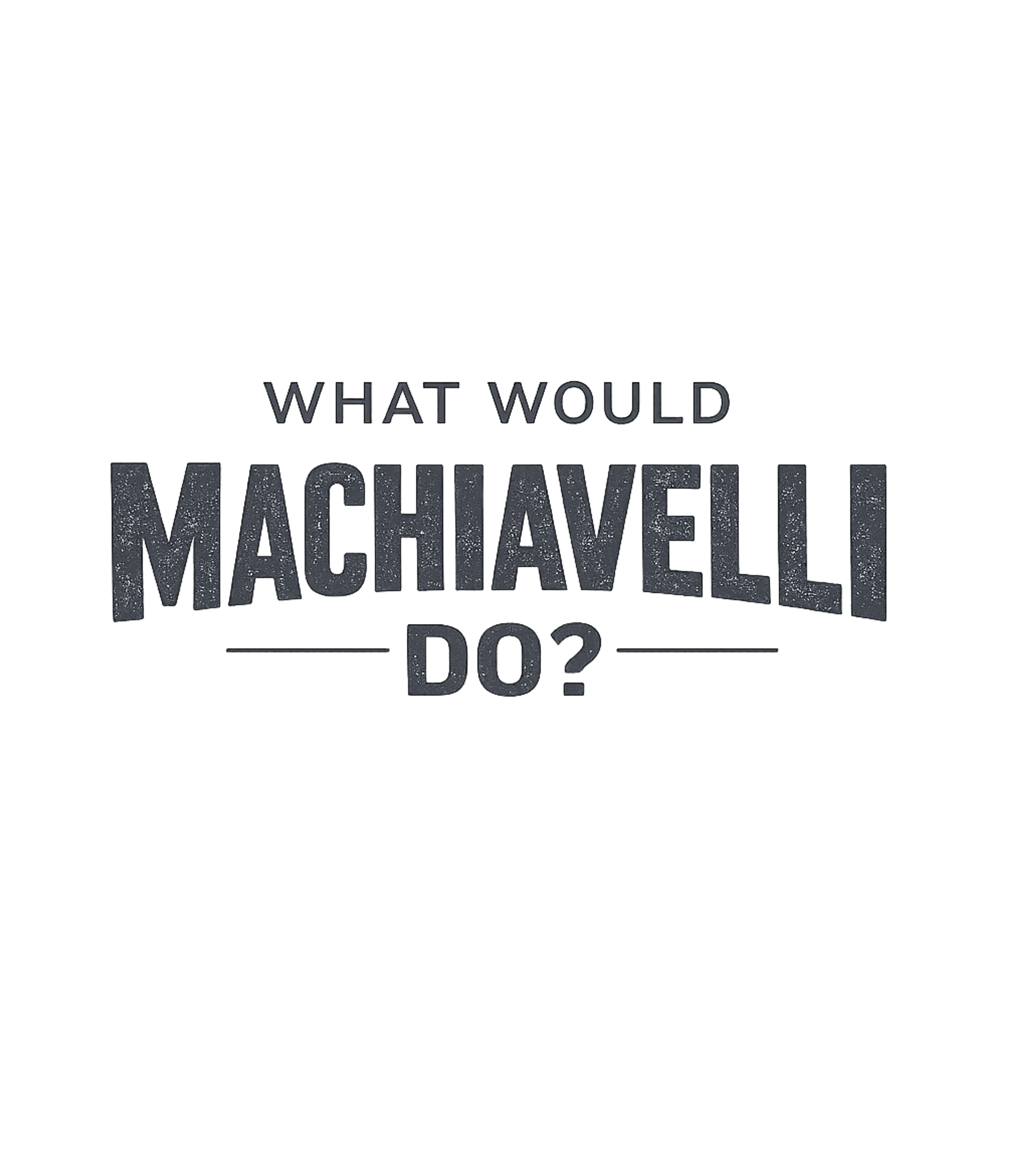 What Would Machiavelli Do?