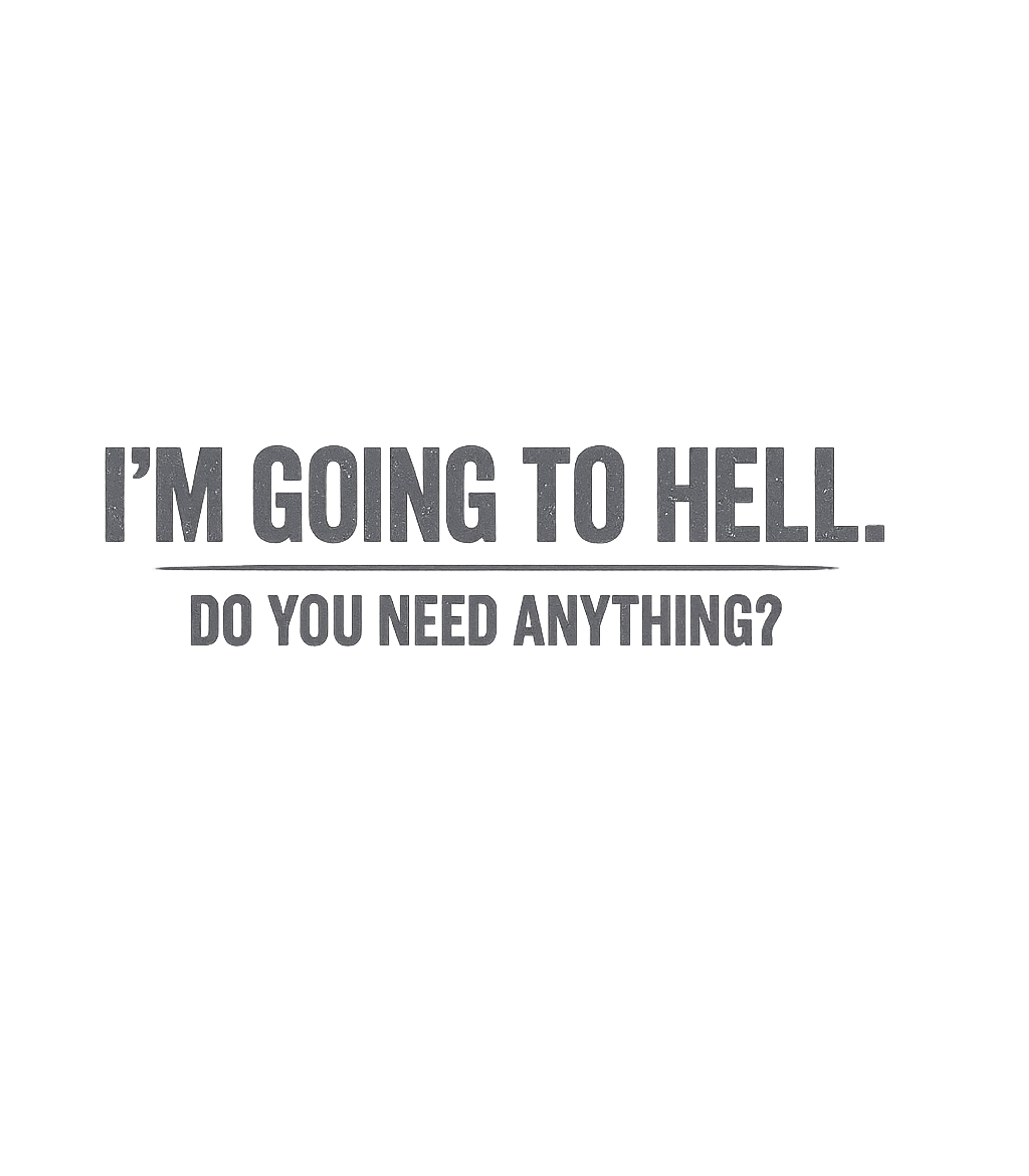 I'm Going To Hell Do You Need Anything T-Shirt