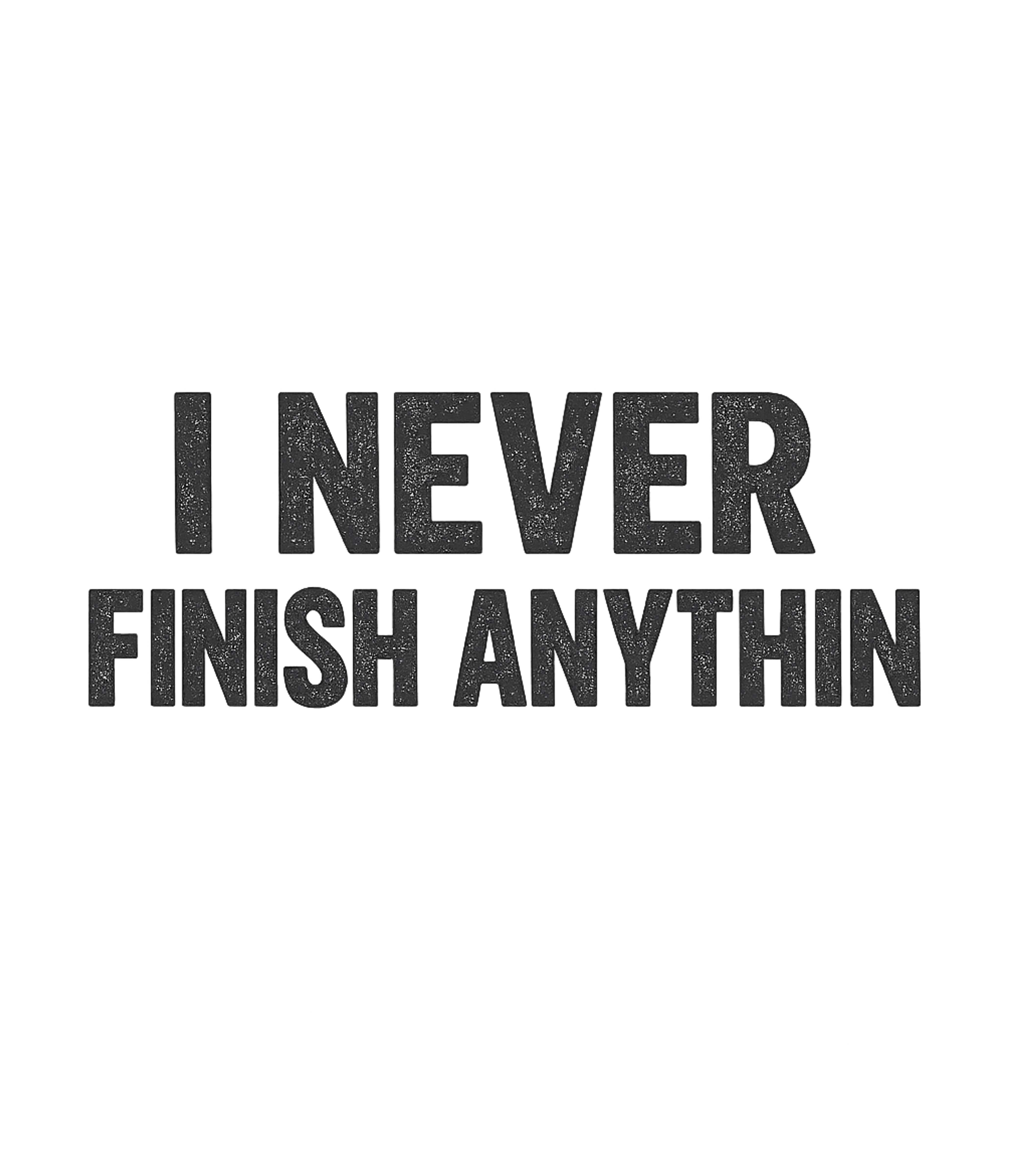 I Never Finish Anything