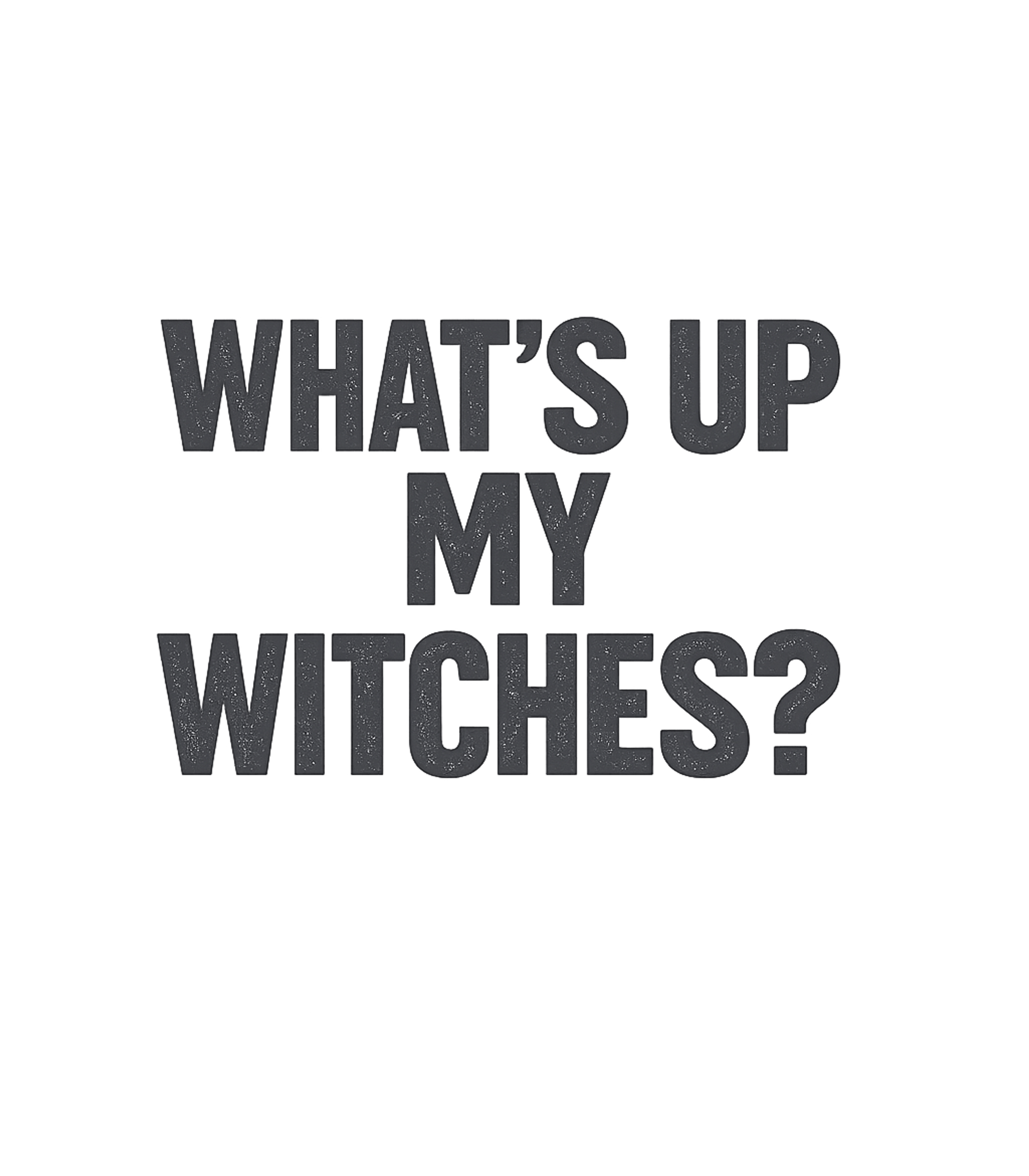 What's Up My Witches T-Shirt