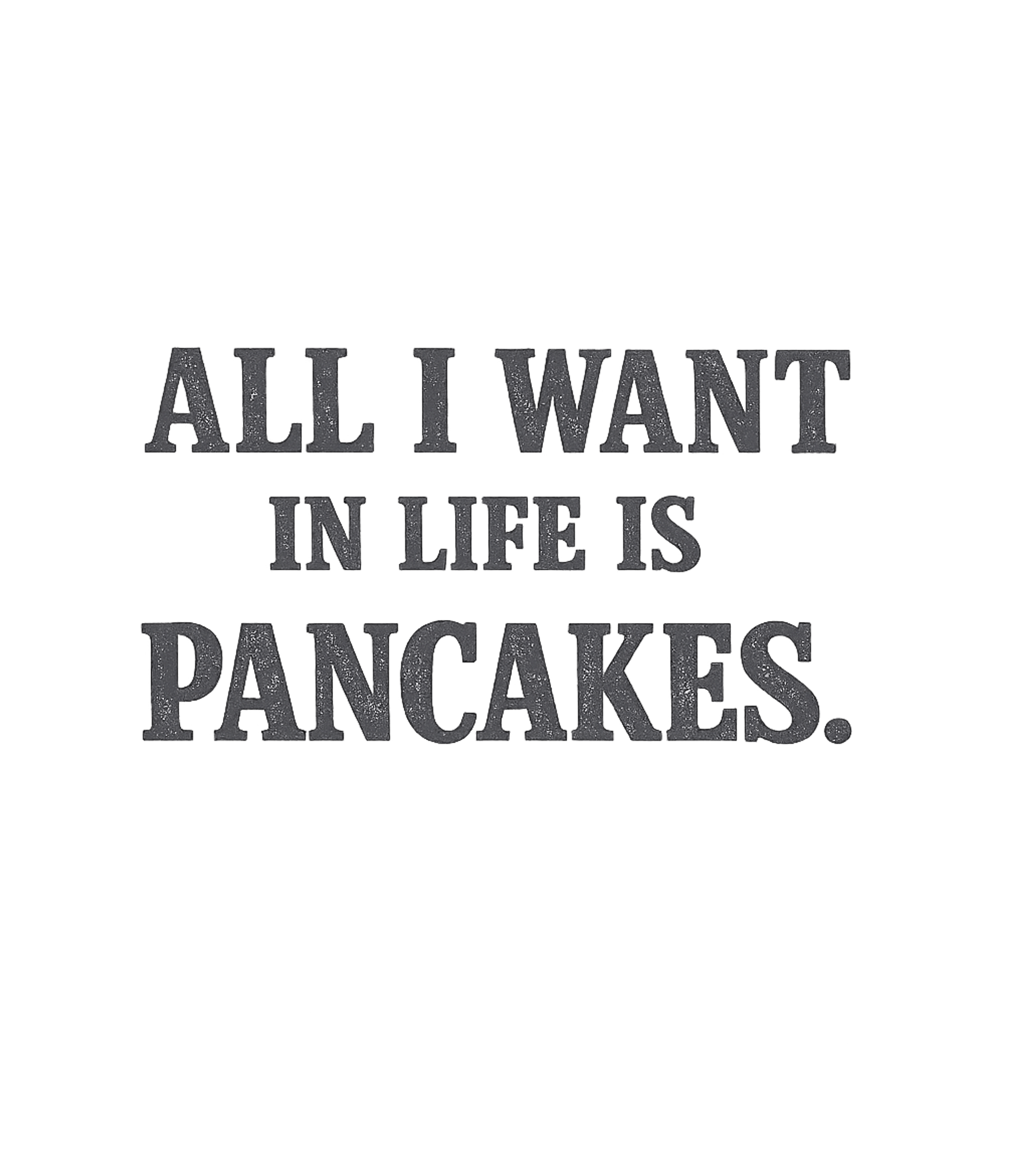 All I Want In Life Is Pancakes T-Shirt