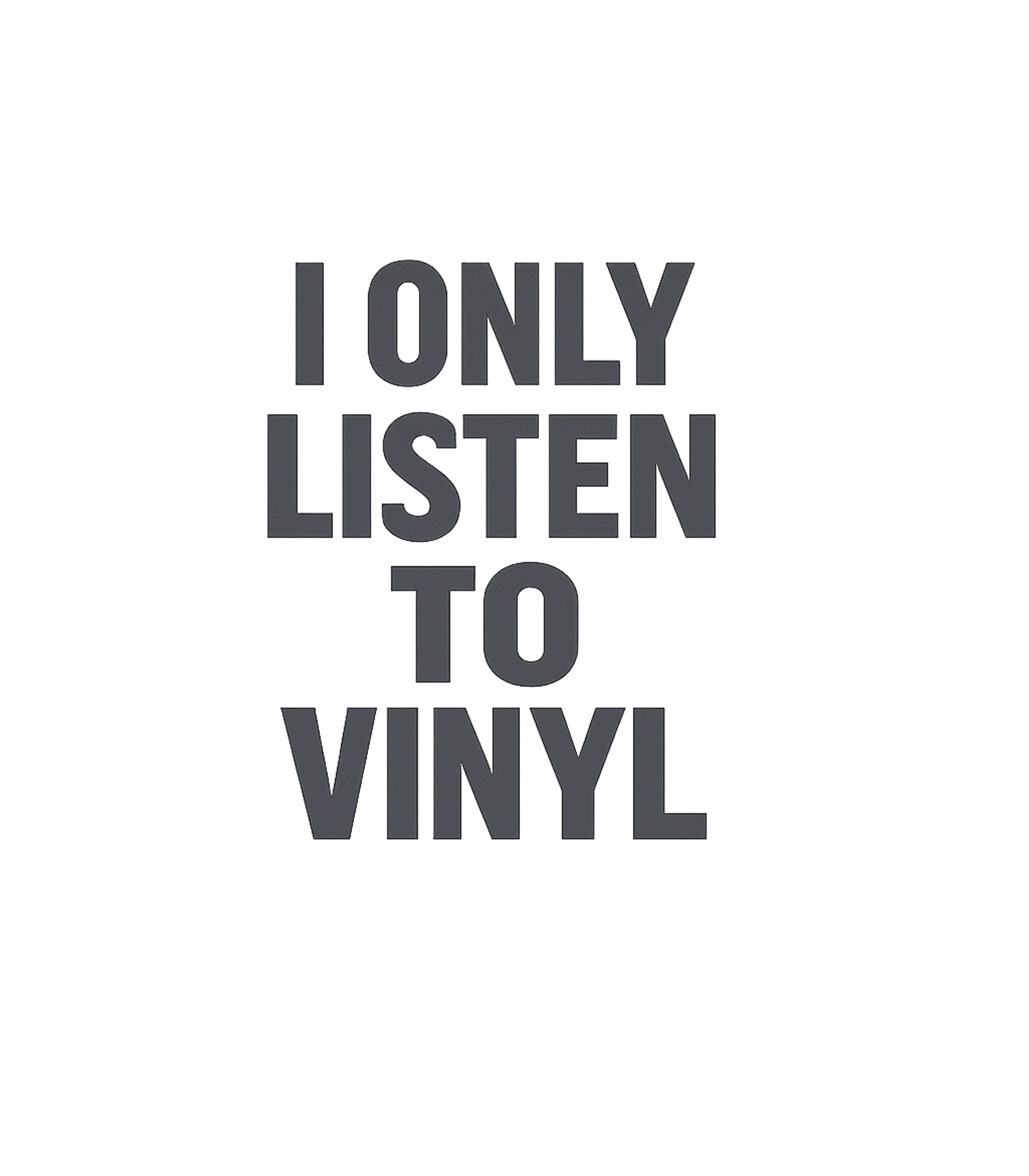 I Only Listen To Vinyl