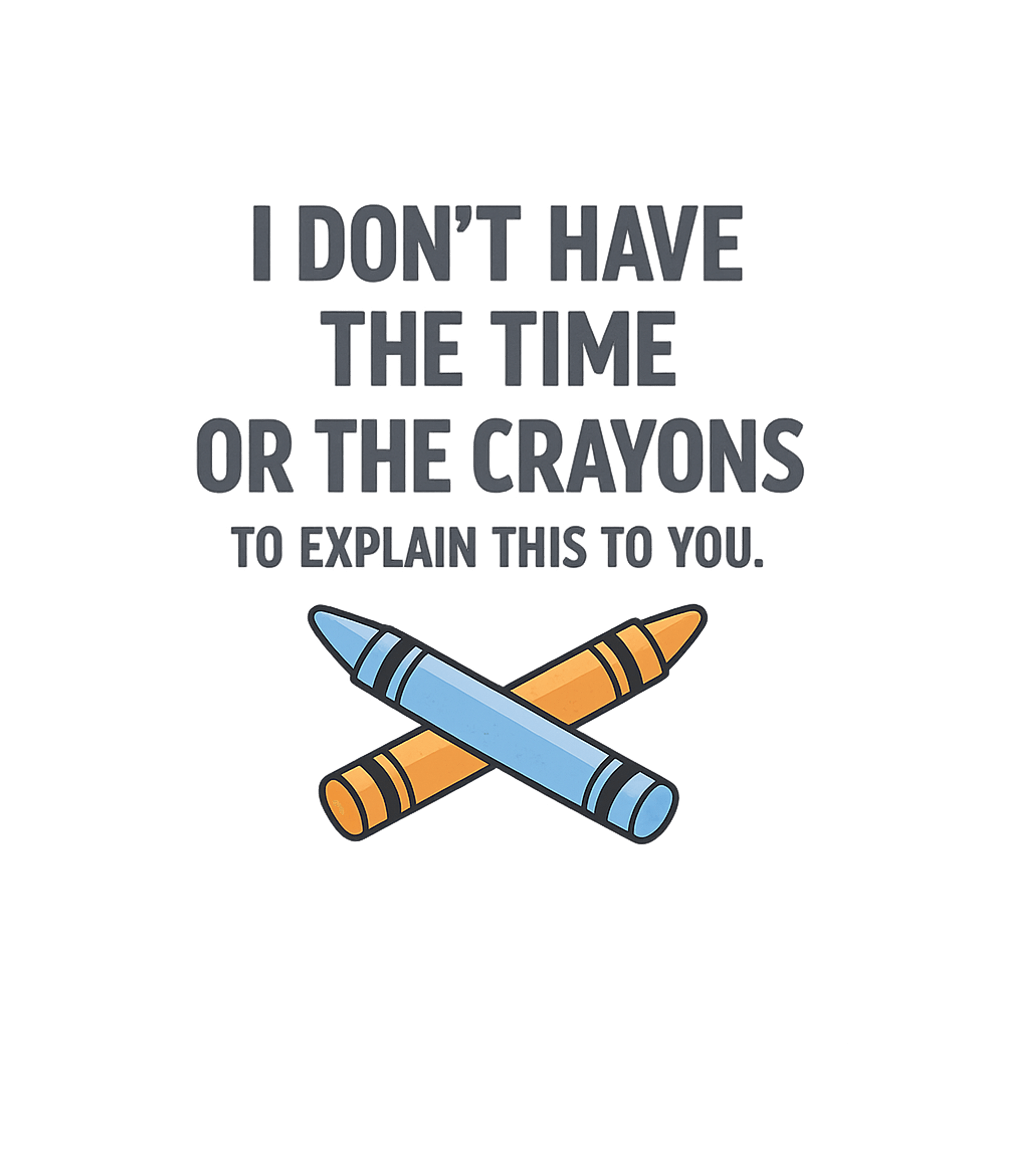 I Don't Have The Time Or The Crayons To Explain This To You T-Shirt