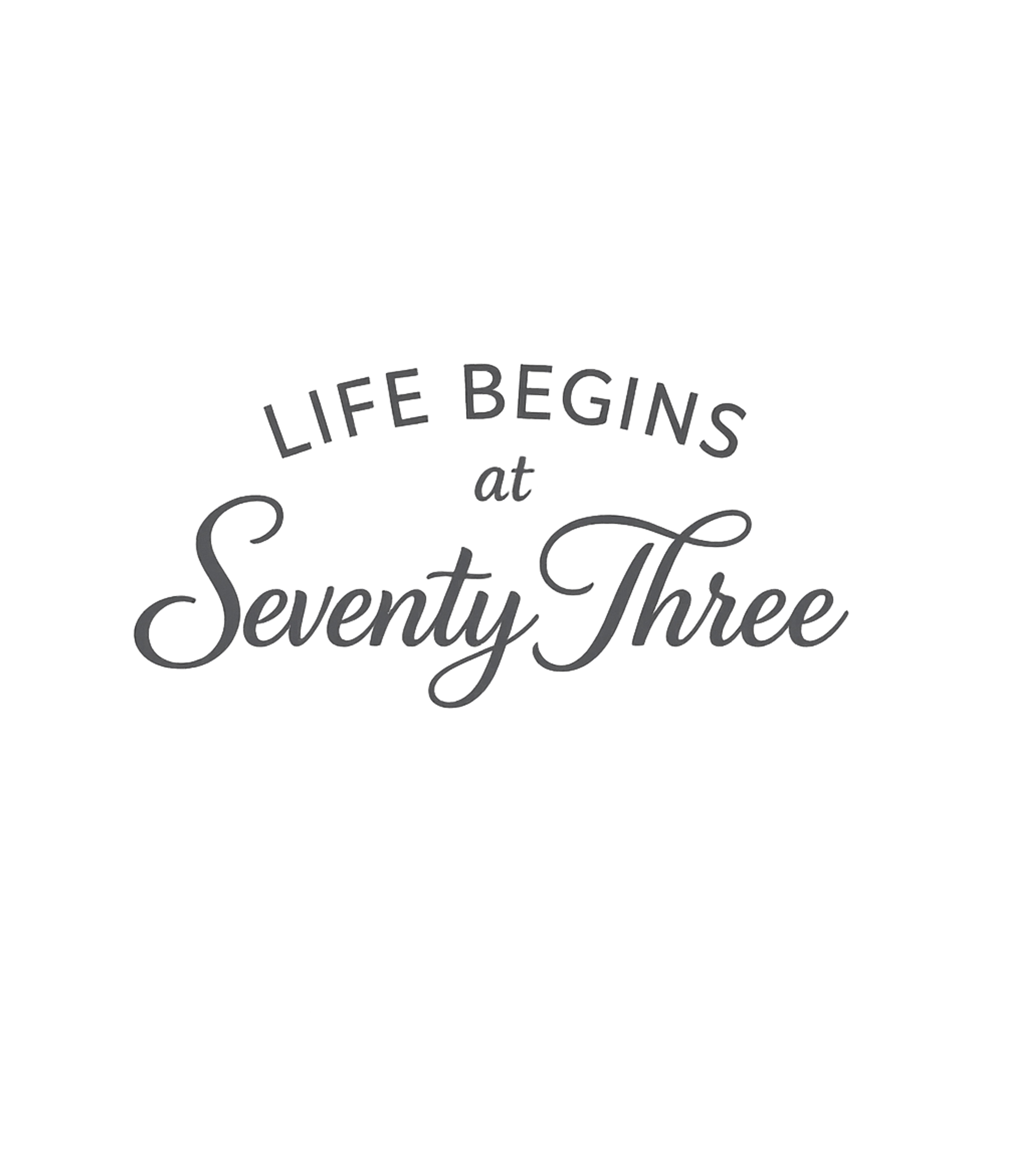 Life Begins at Seventy Three