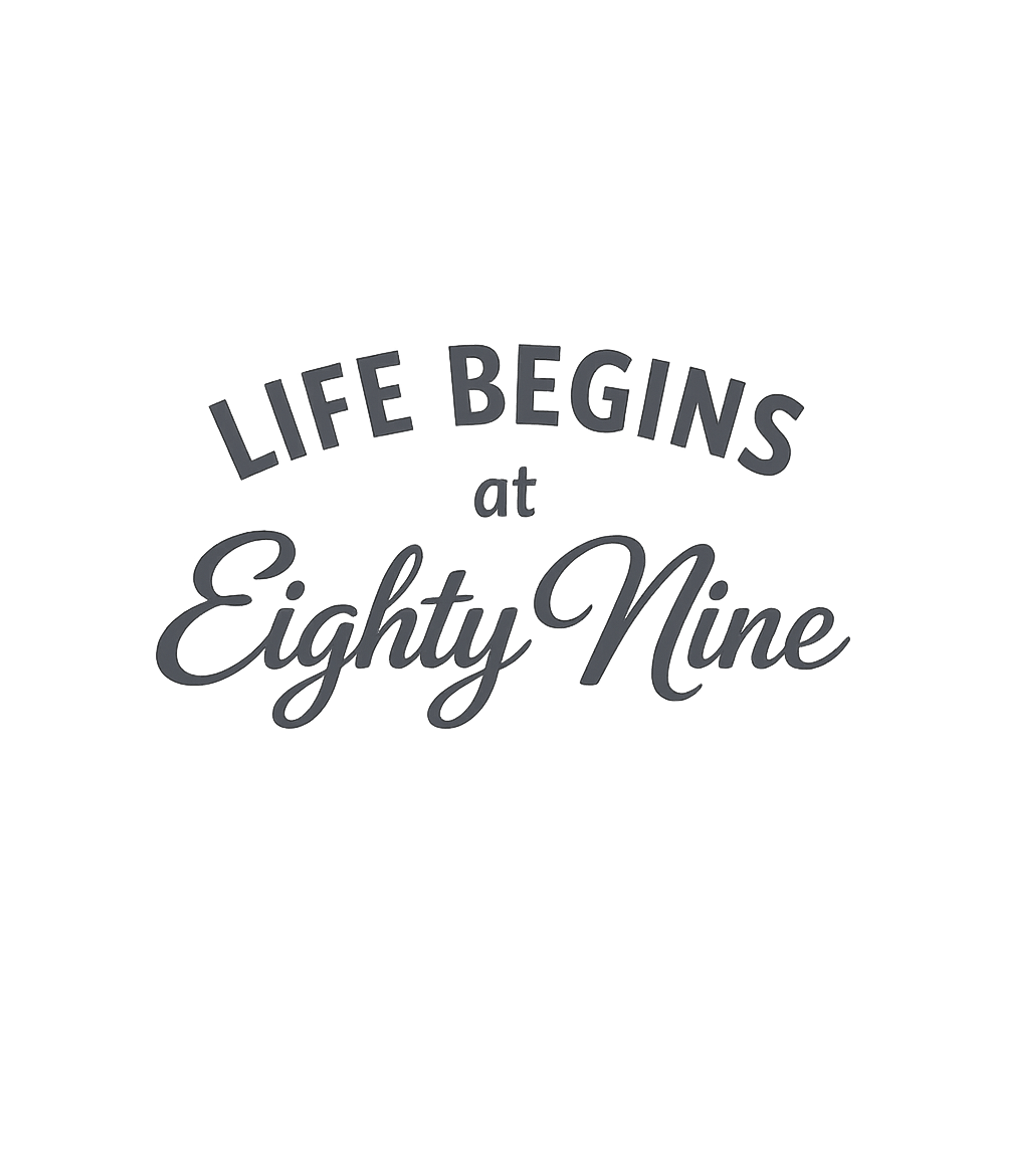 Life Begins at Eighty Nine