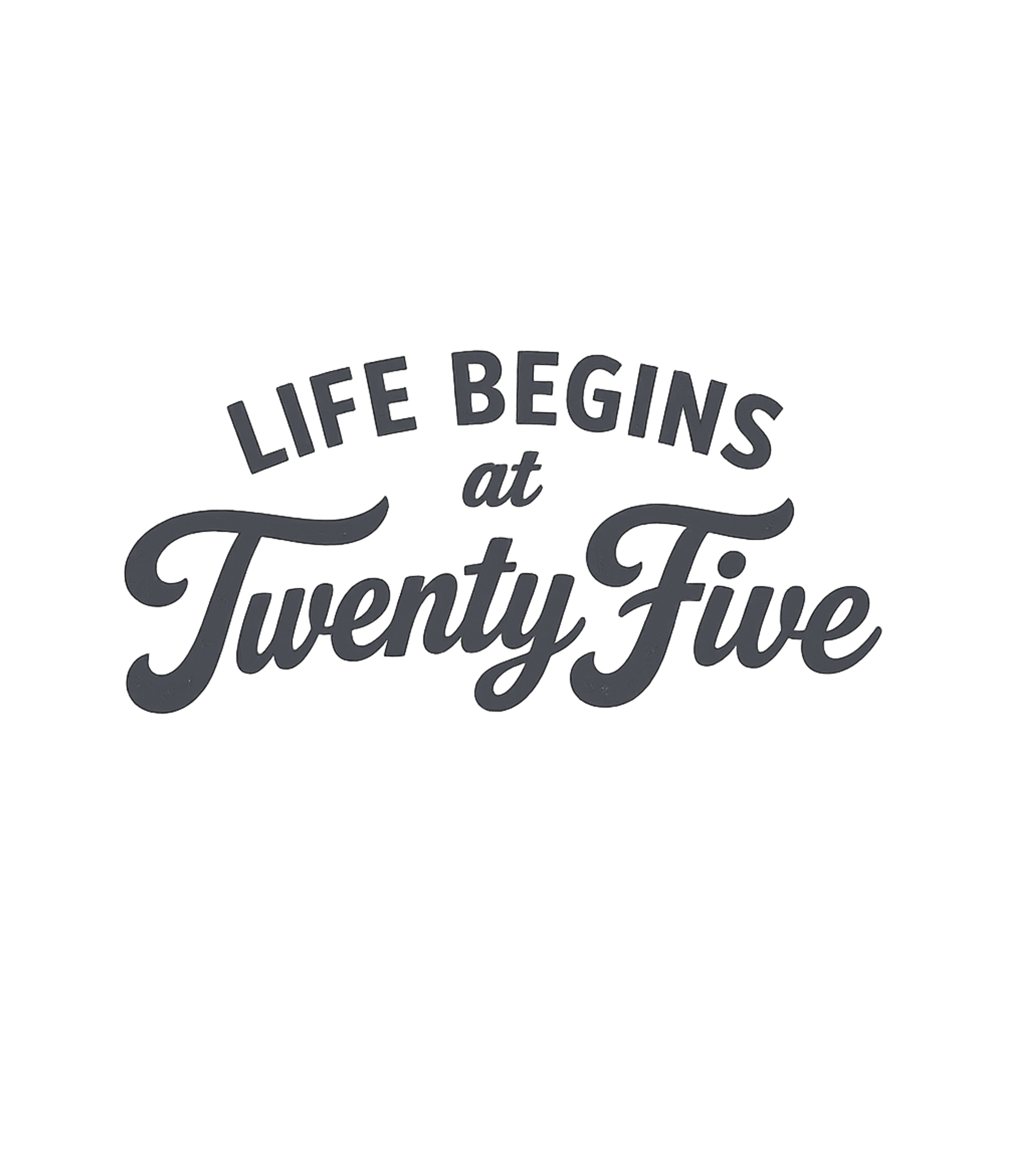 Life Begins at Twenty Five