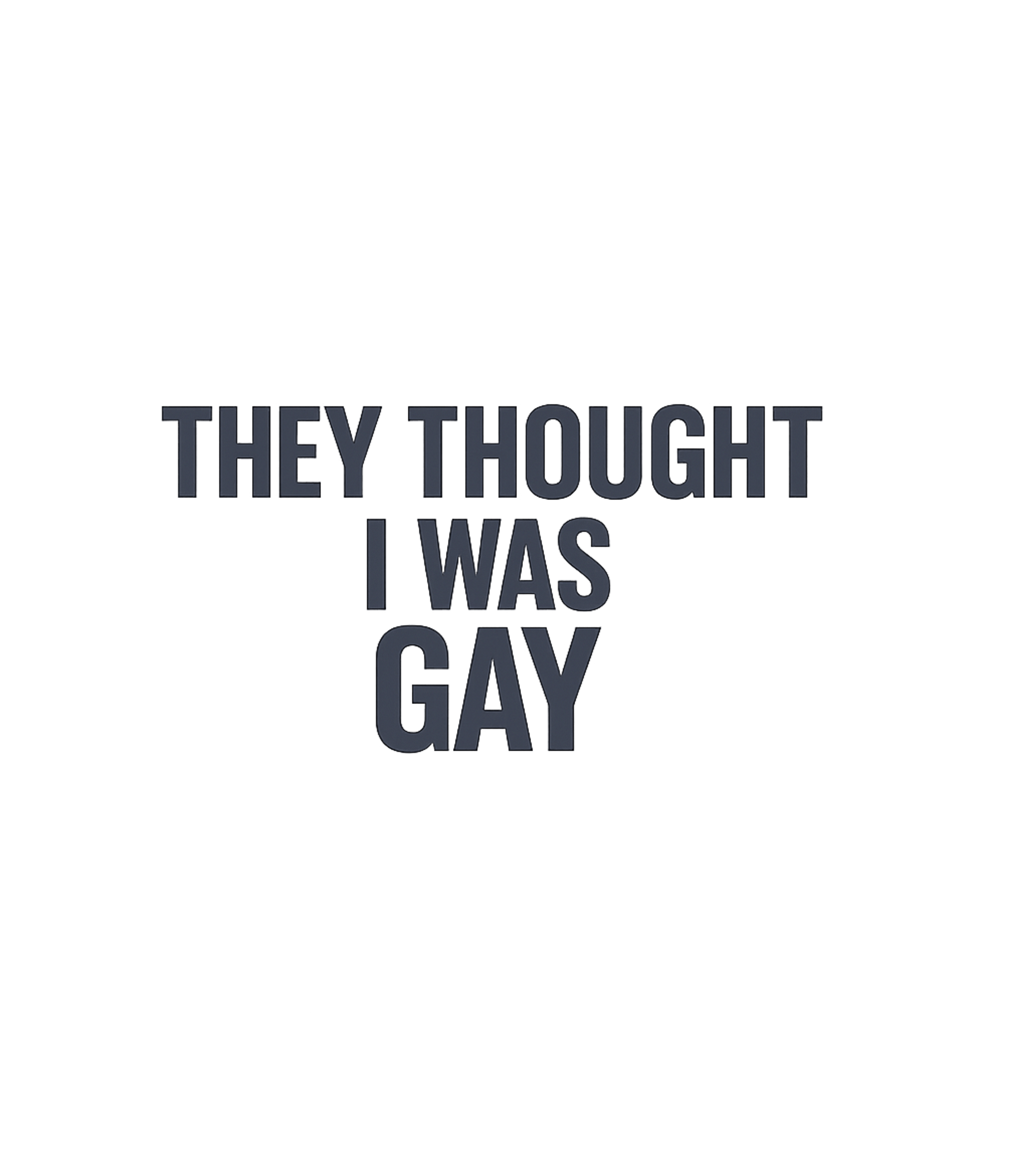 They Thought I Was Gay T-Shirt