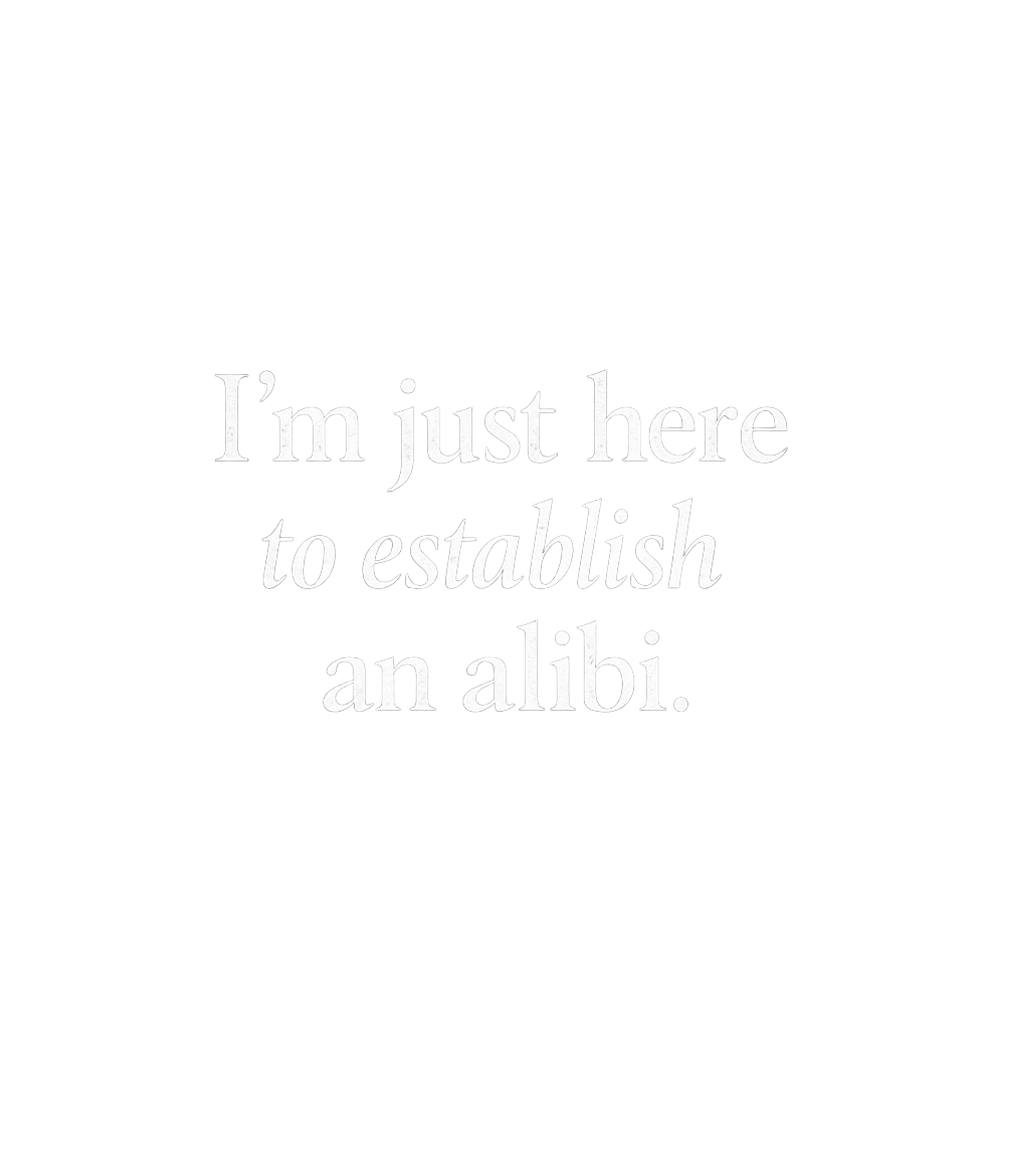 I'm Just Here To Establish An Alibi Men's T Shirt