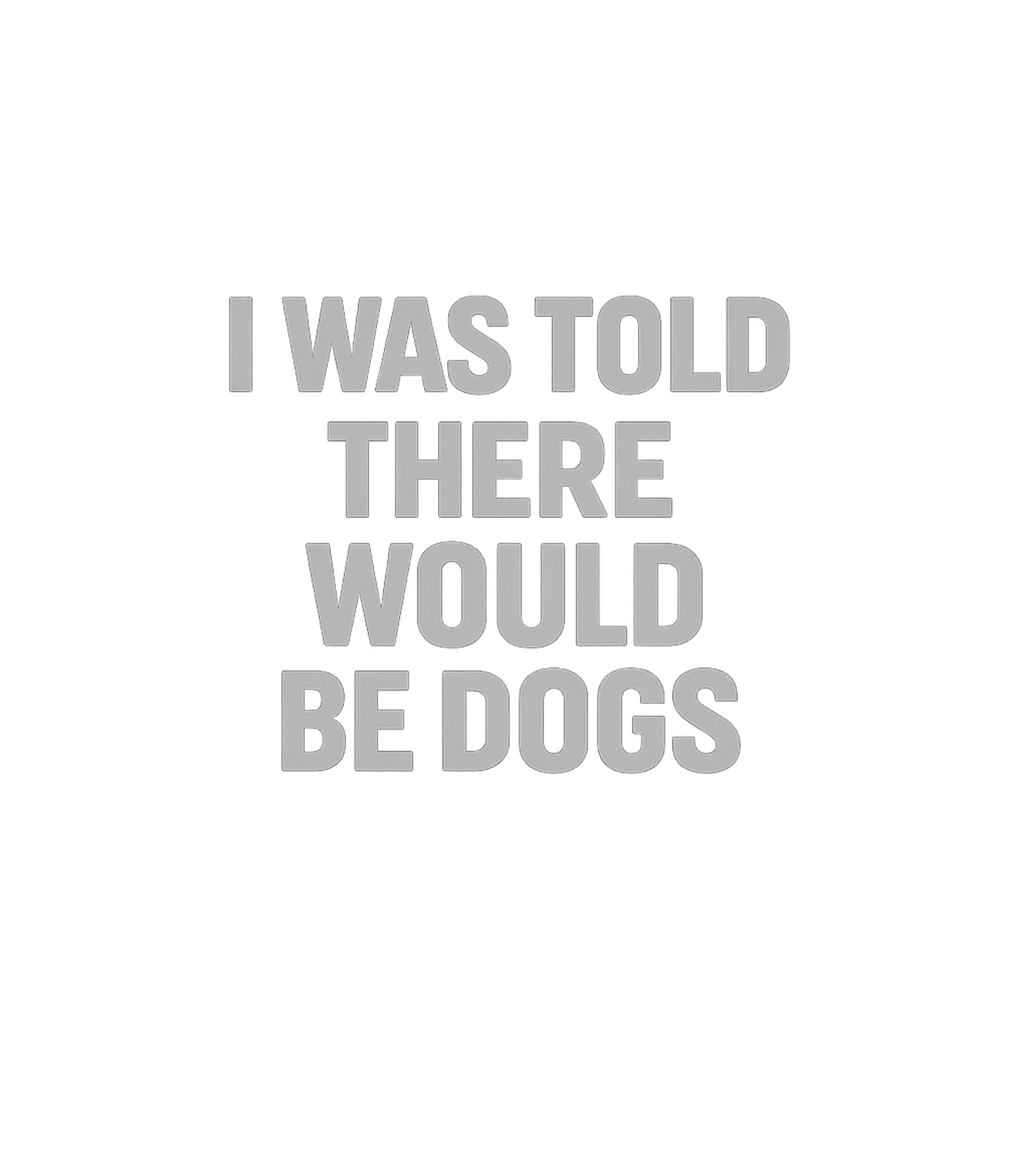 I Was Told There Would Be Dogs Men's T Shirt