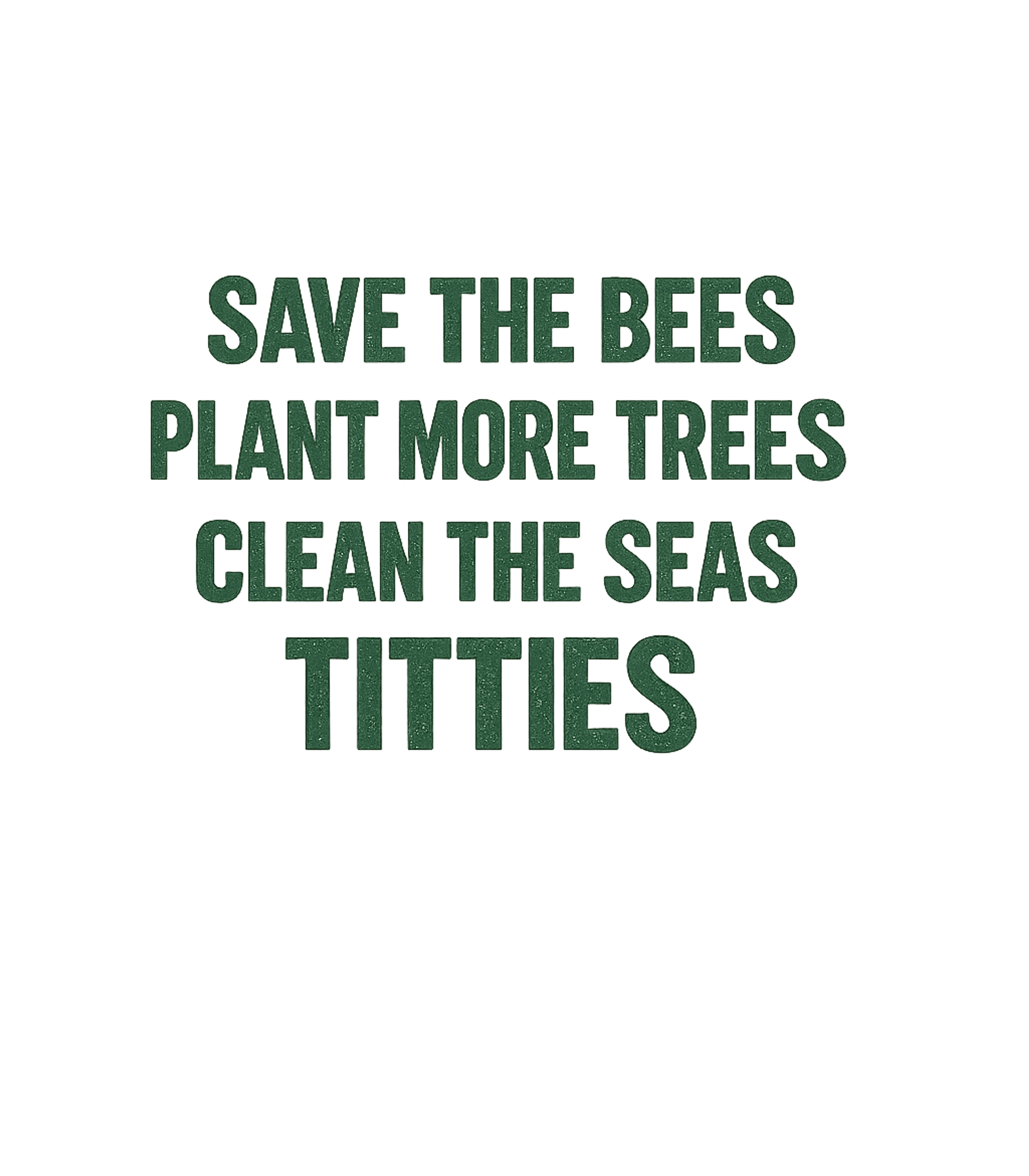 Save The Bees Plant More Trees Clean The Seas Titties Men's T Shirt