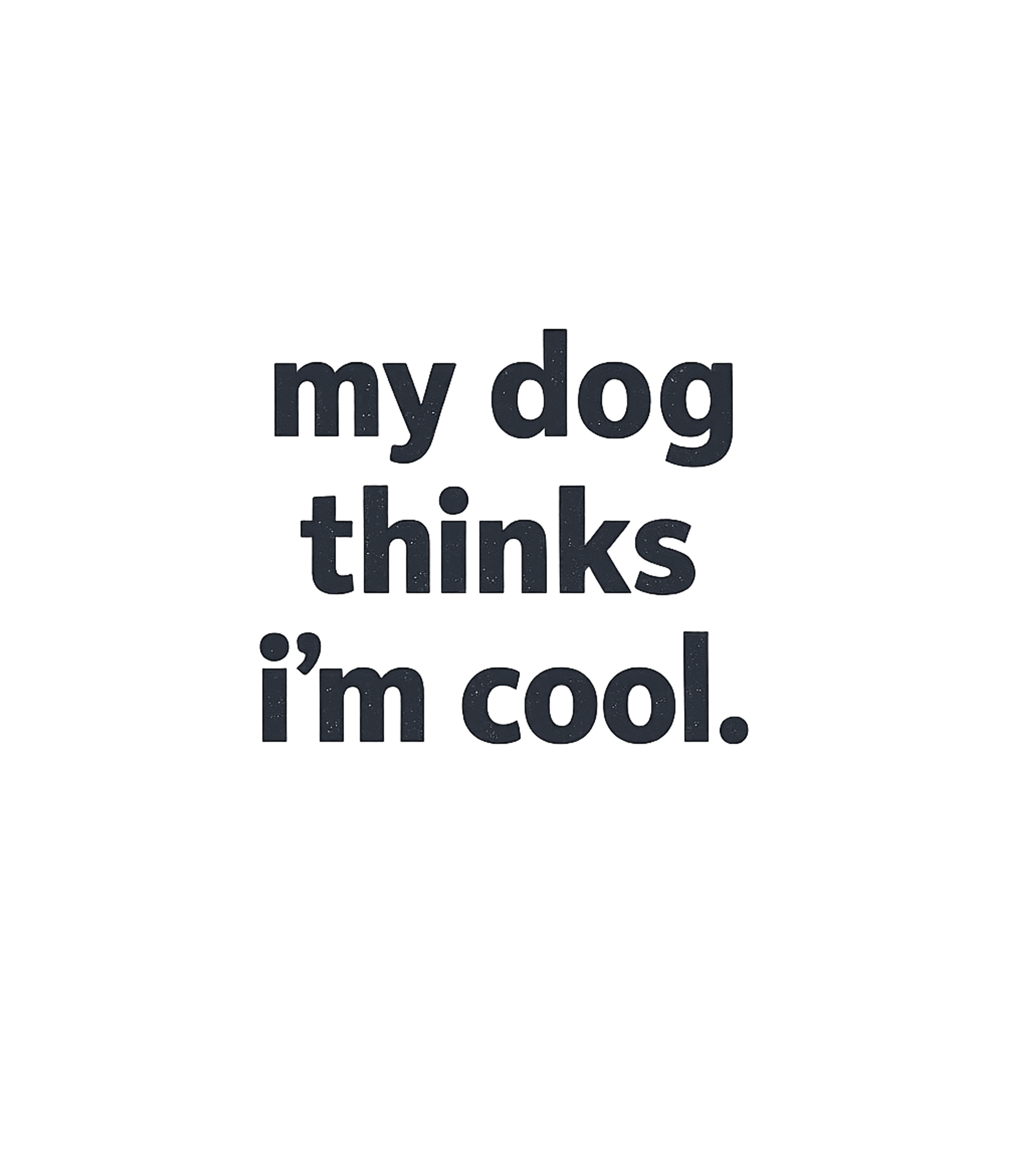 My Dog Thinks I'm Cool Men's T Shirt