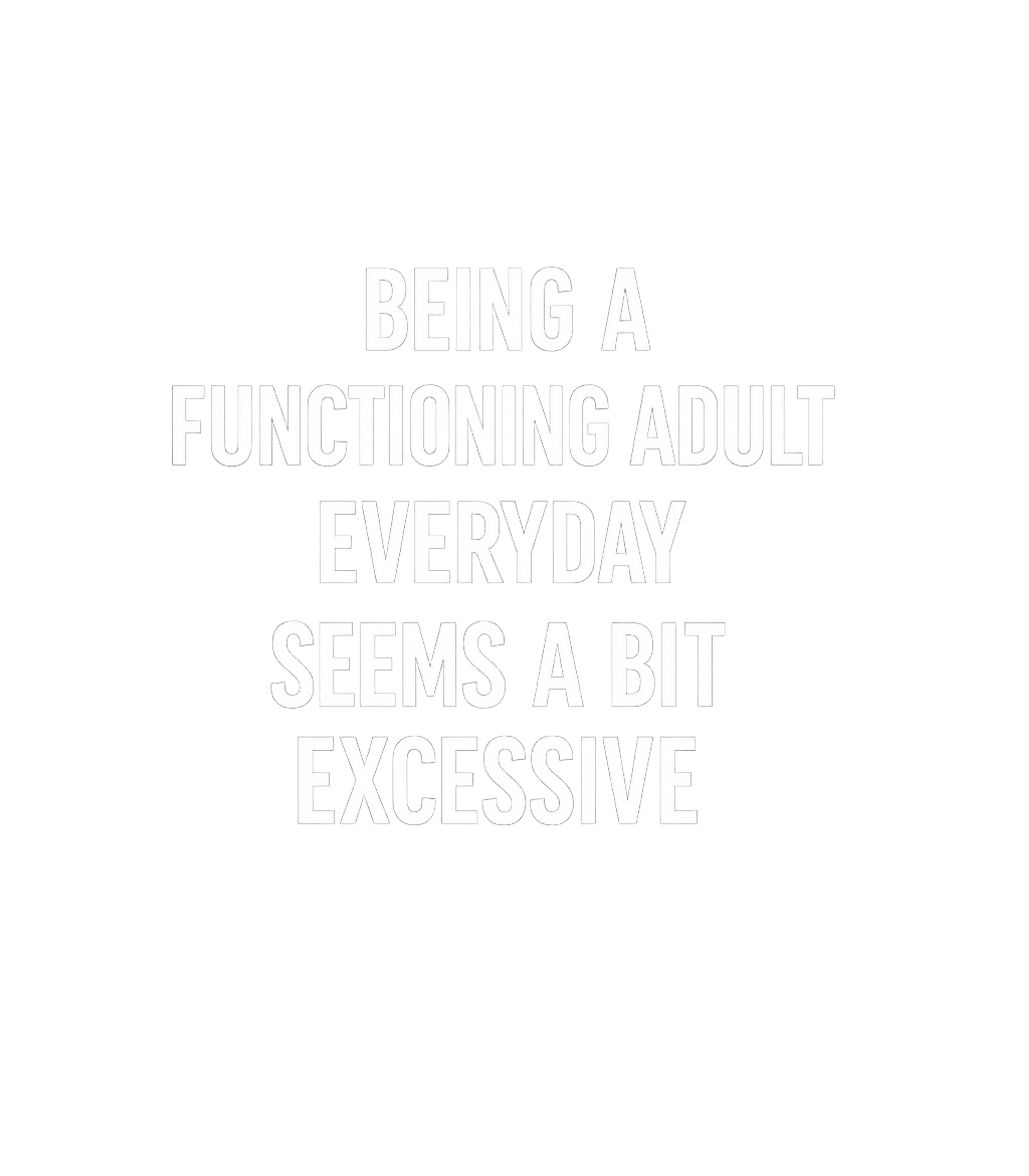 Being A Functioning Adult Everyday Seems A Bit Excessive Men's T Shirt