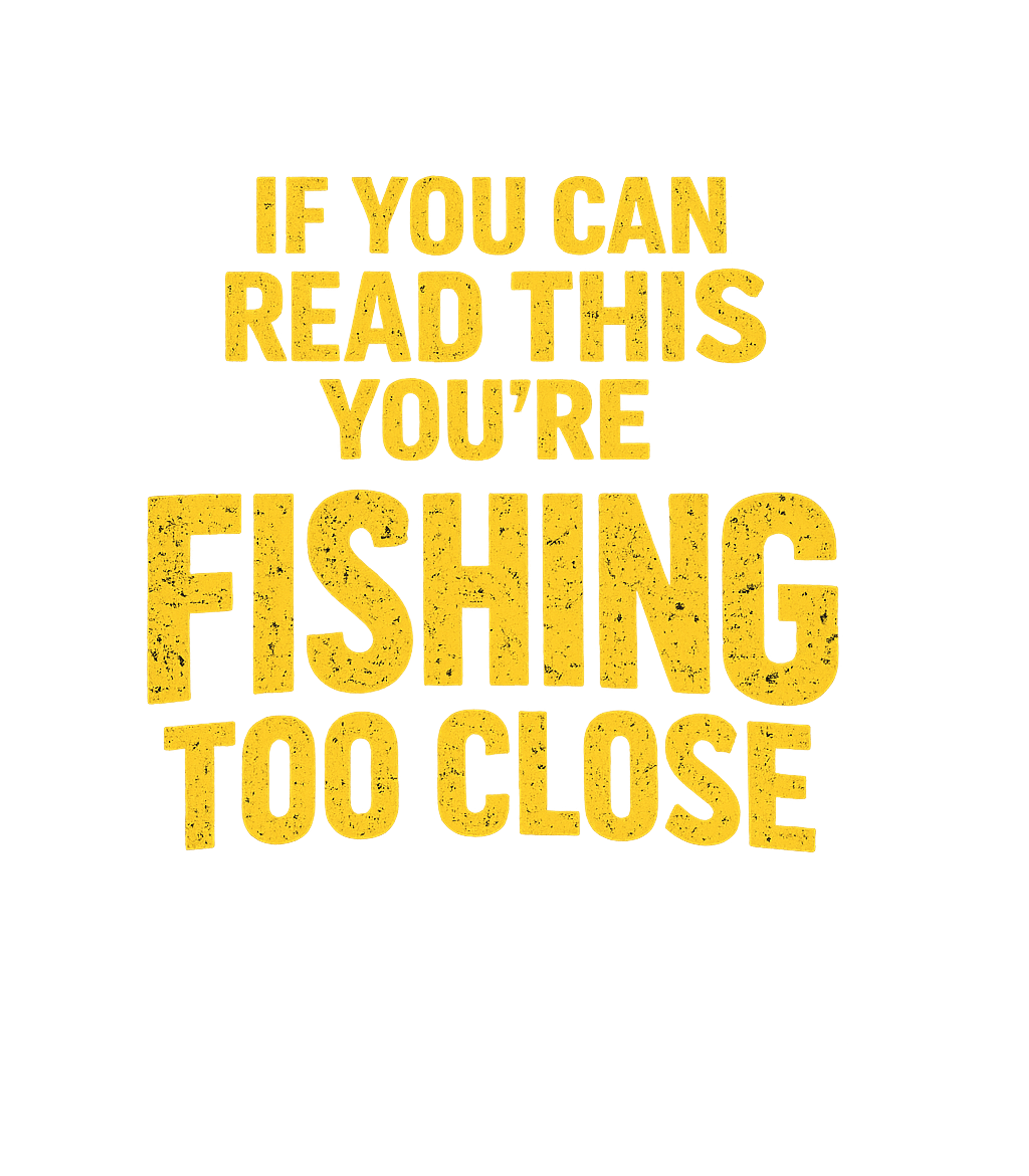 If You Can Read This You're Fishing Too Close Men's T Shirt