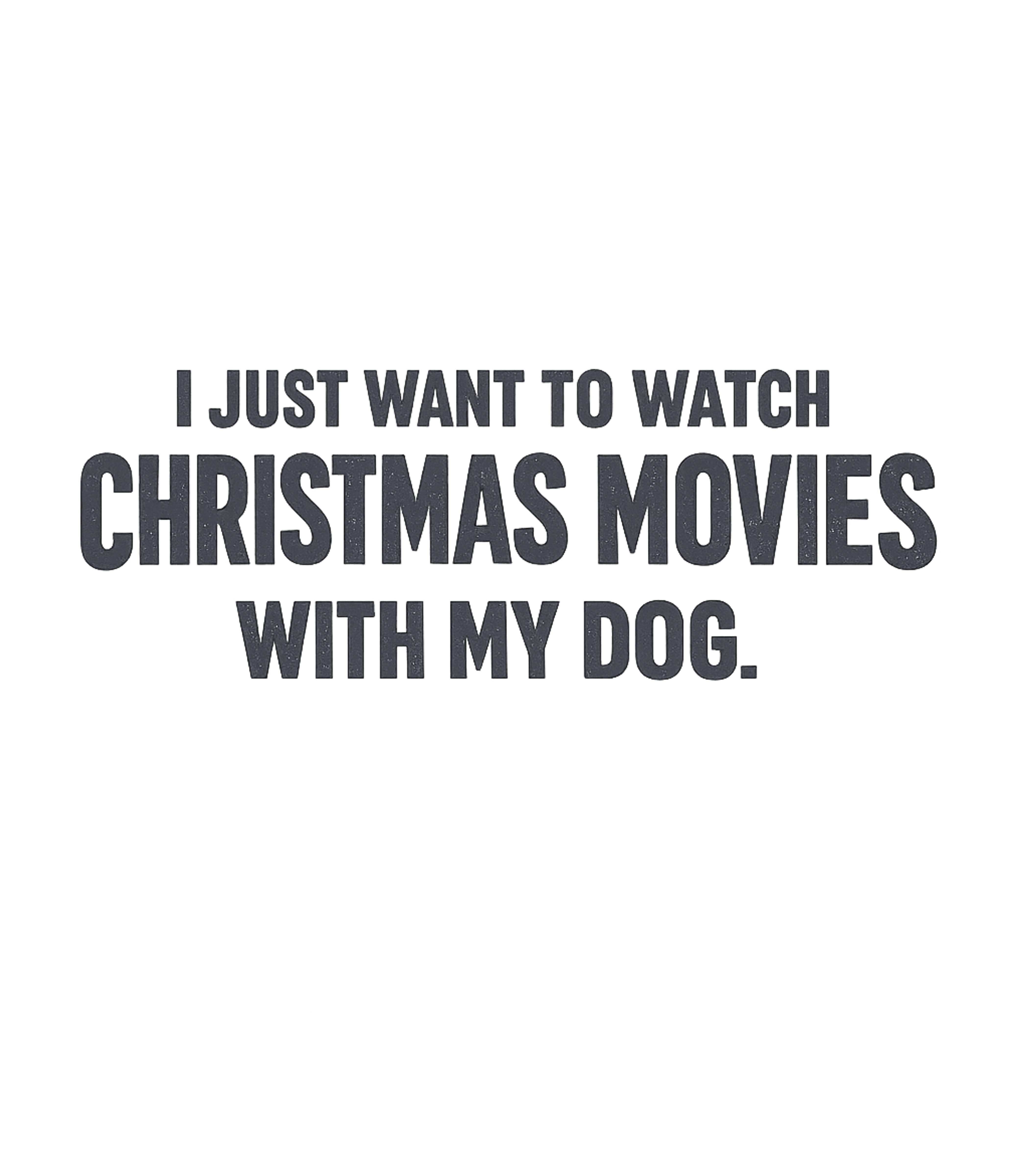 I Just Want To Watch Christmas Movies With My Dog Men's T Shirt