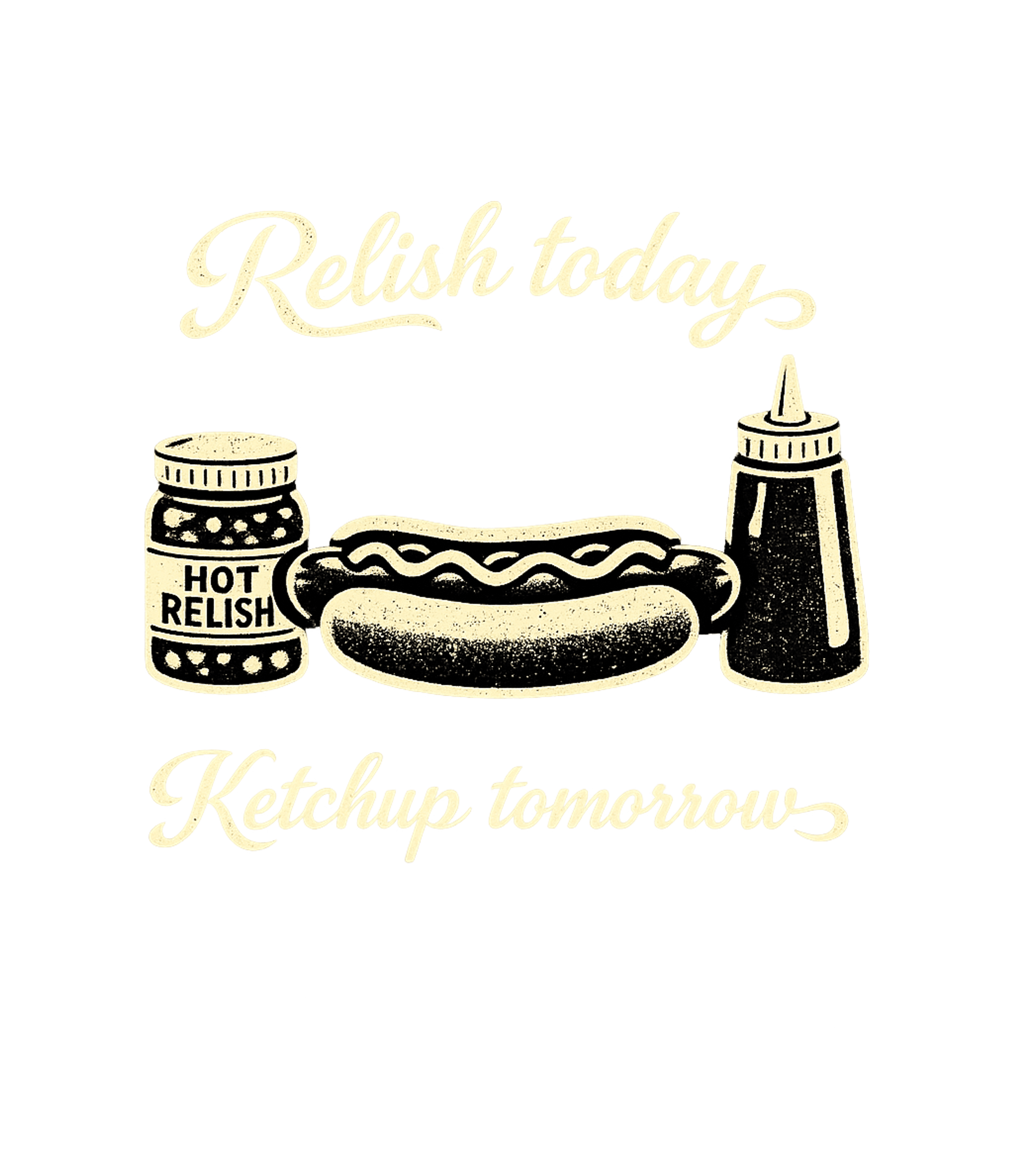 Relish Today Ketchup Tomorrow