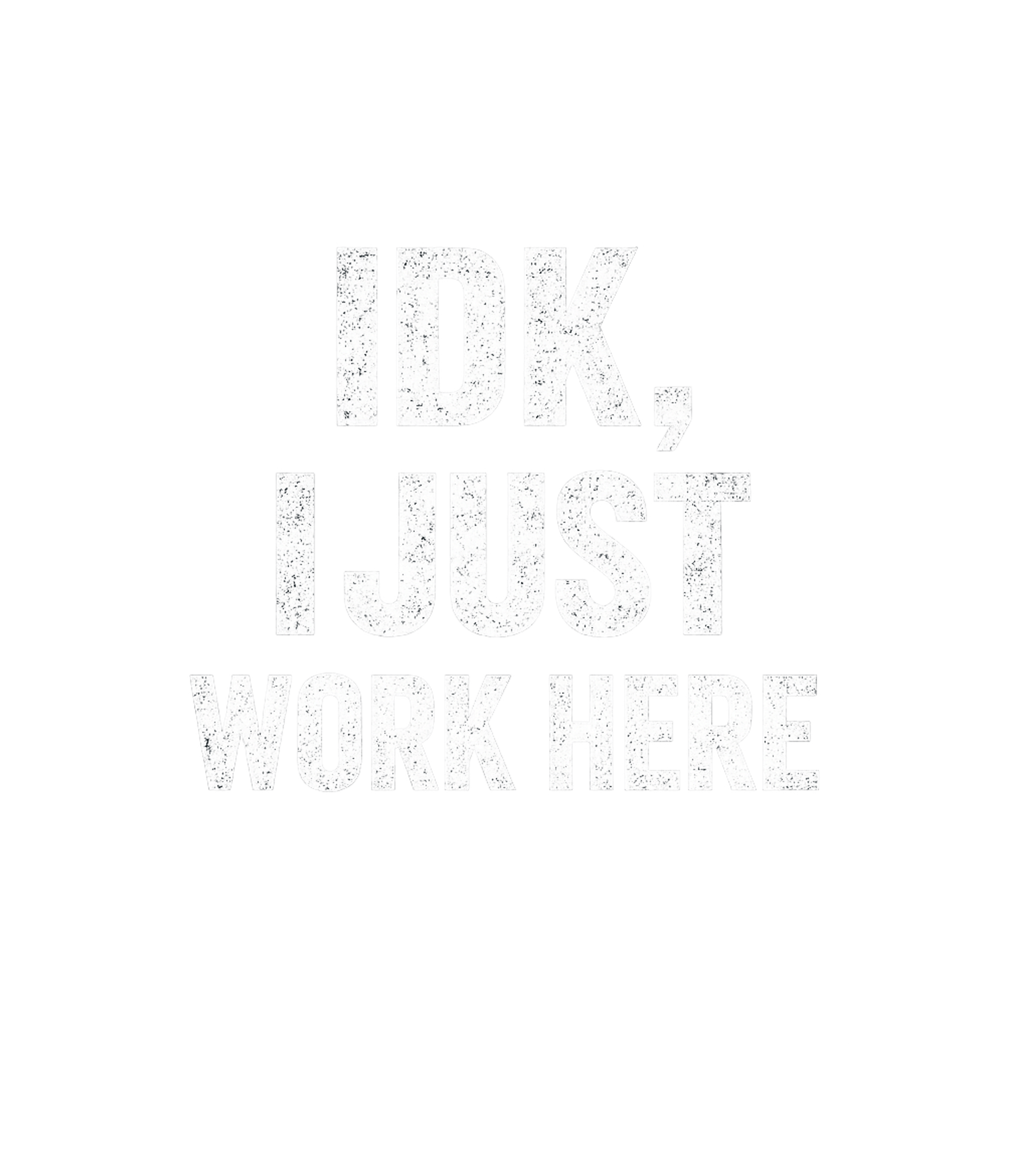 IDK, I Just Work Here