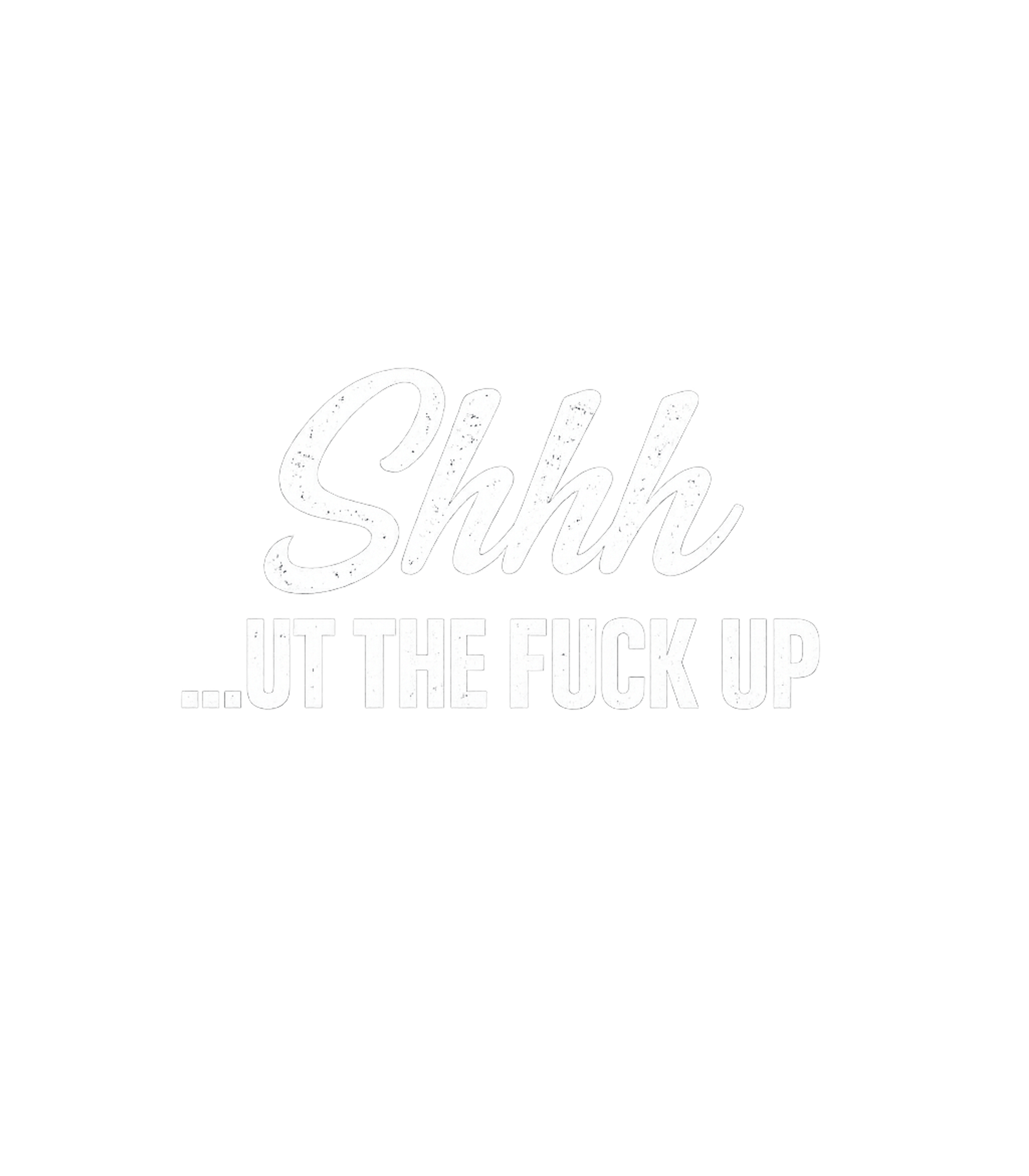 Shhh…ut The Fuck Up Men's T Shirt