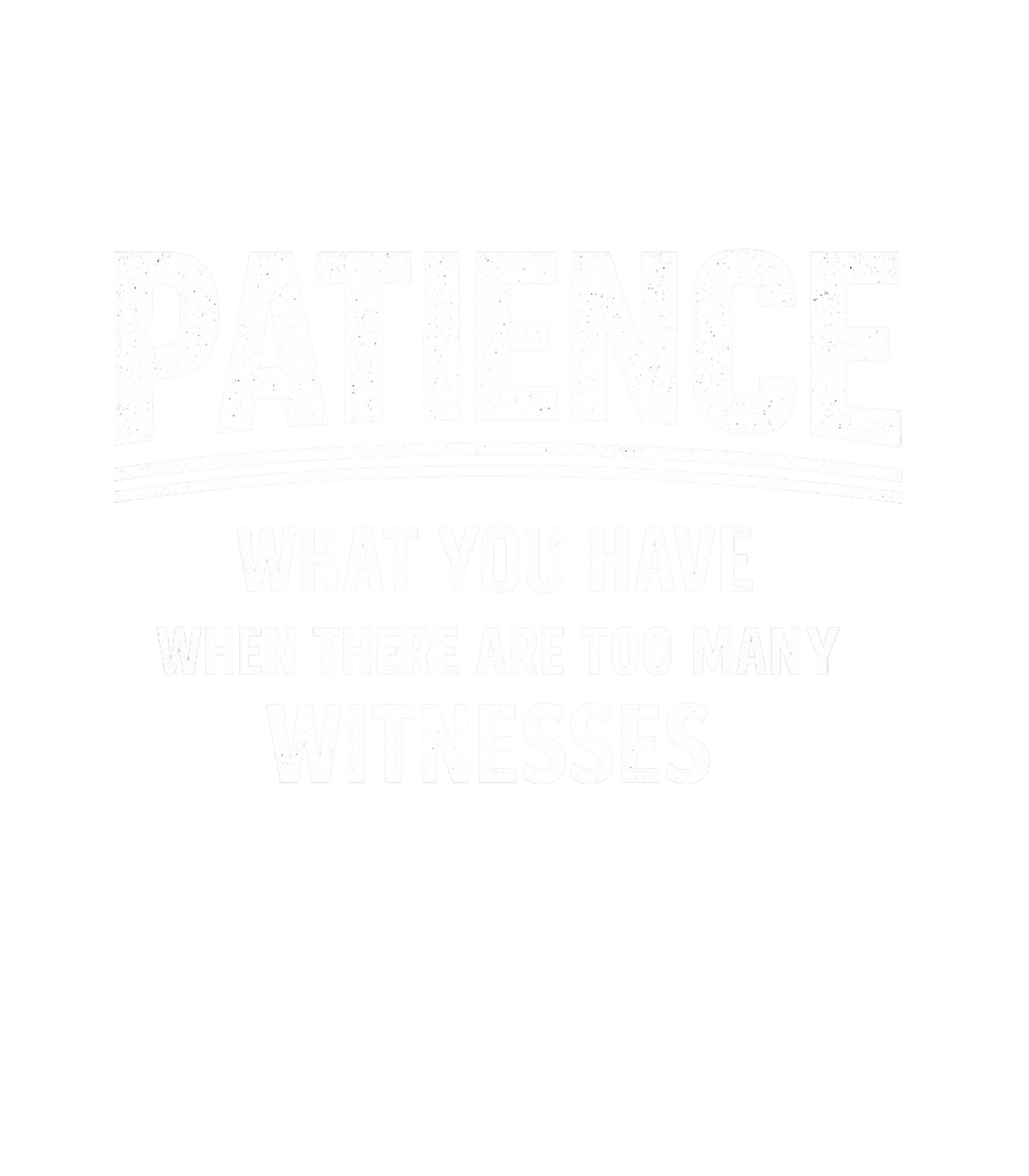 Patience What You Have When There Are Too Many Witnesses Men's T Shirt