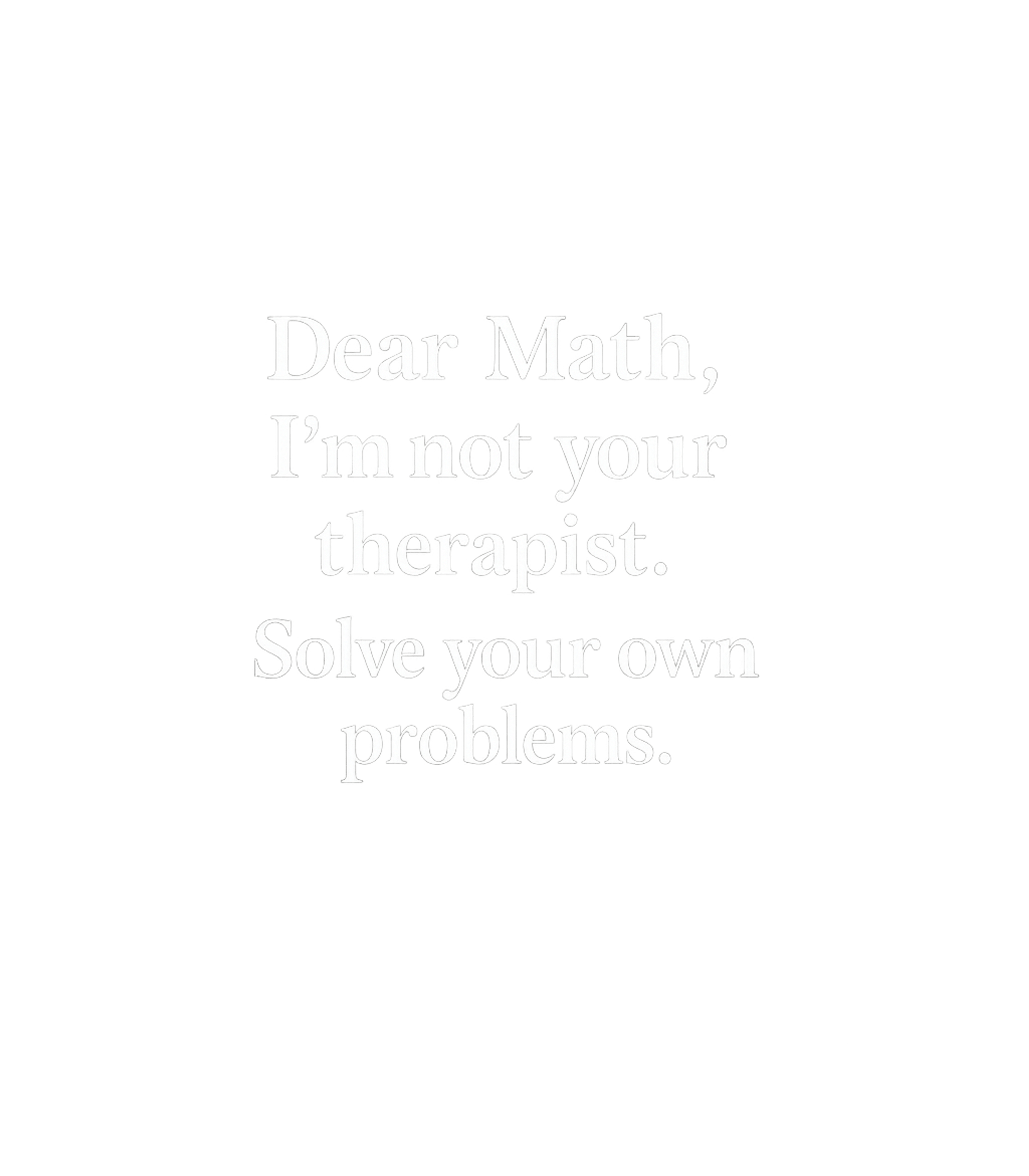 Dear Math Im Not Your Therapist Solve Your Own Problems Men's T Shirt
