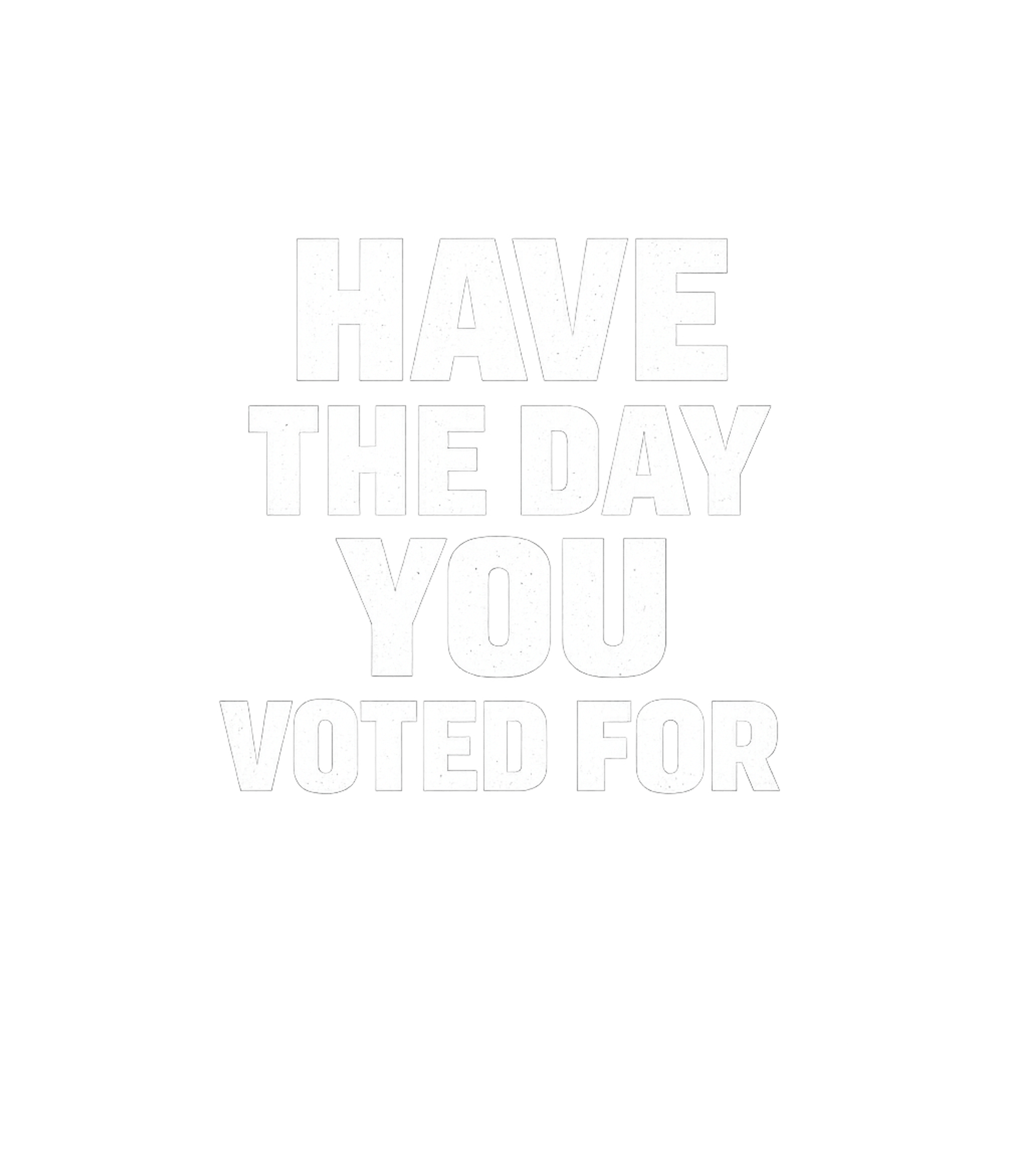 Have The Day You Voted For Men's T Shirt