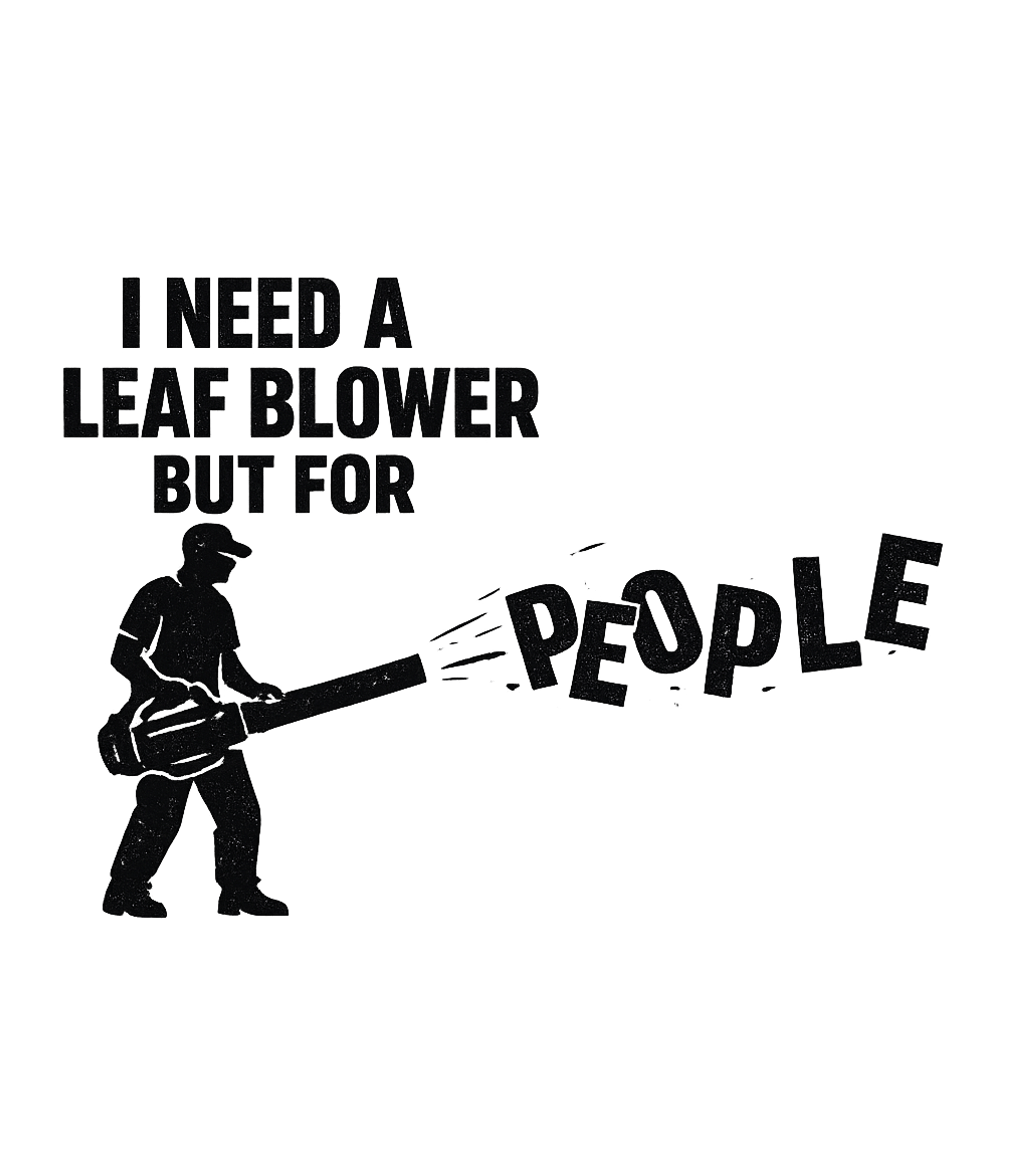 I Need A Leaf Blower But For People Men's T Shirt