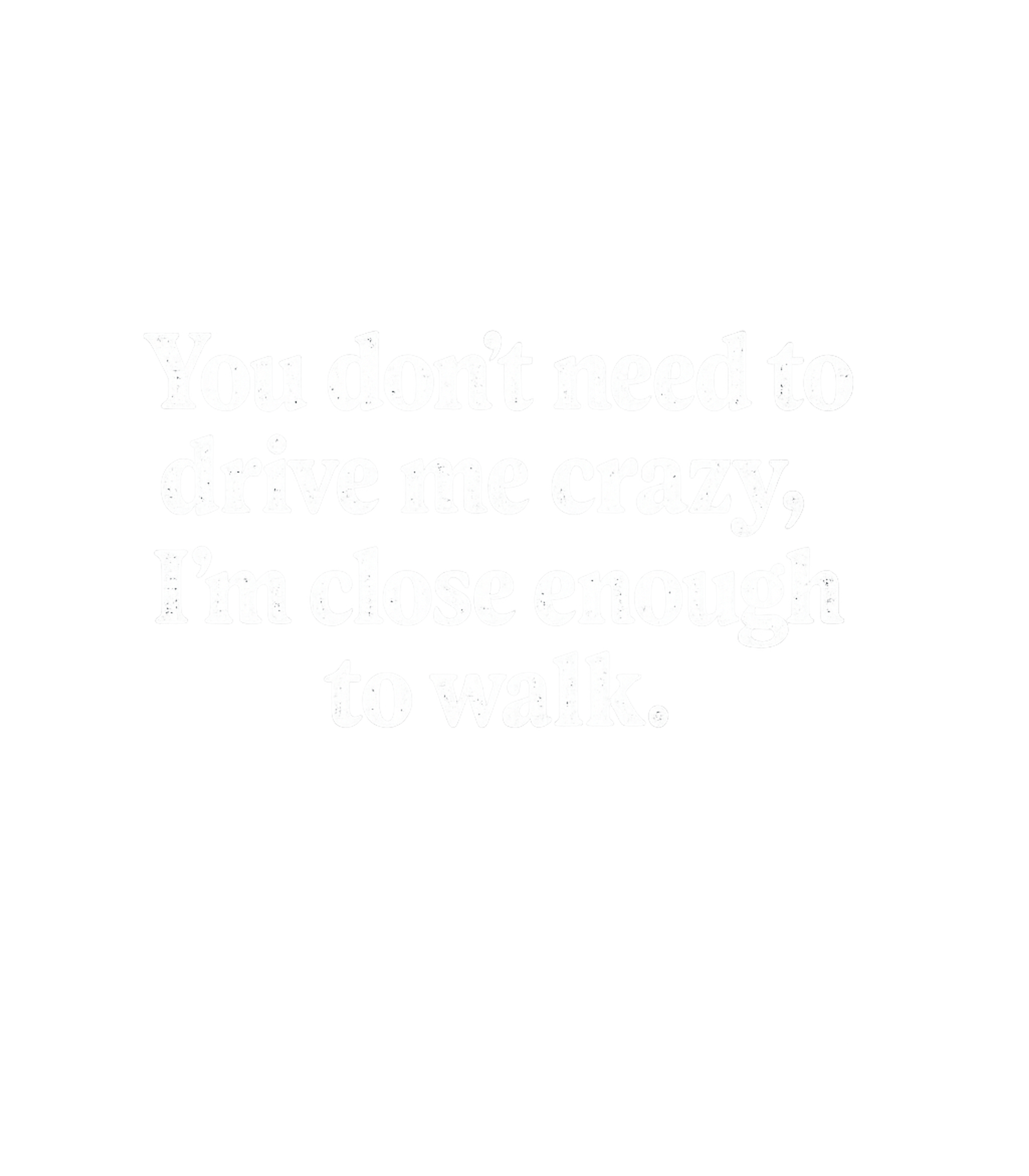 You Dont Need To Drive Me Crazy Im Close Enough To Walk Men's T Shirt
