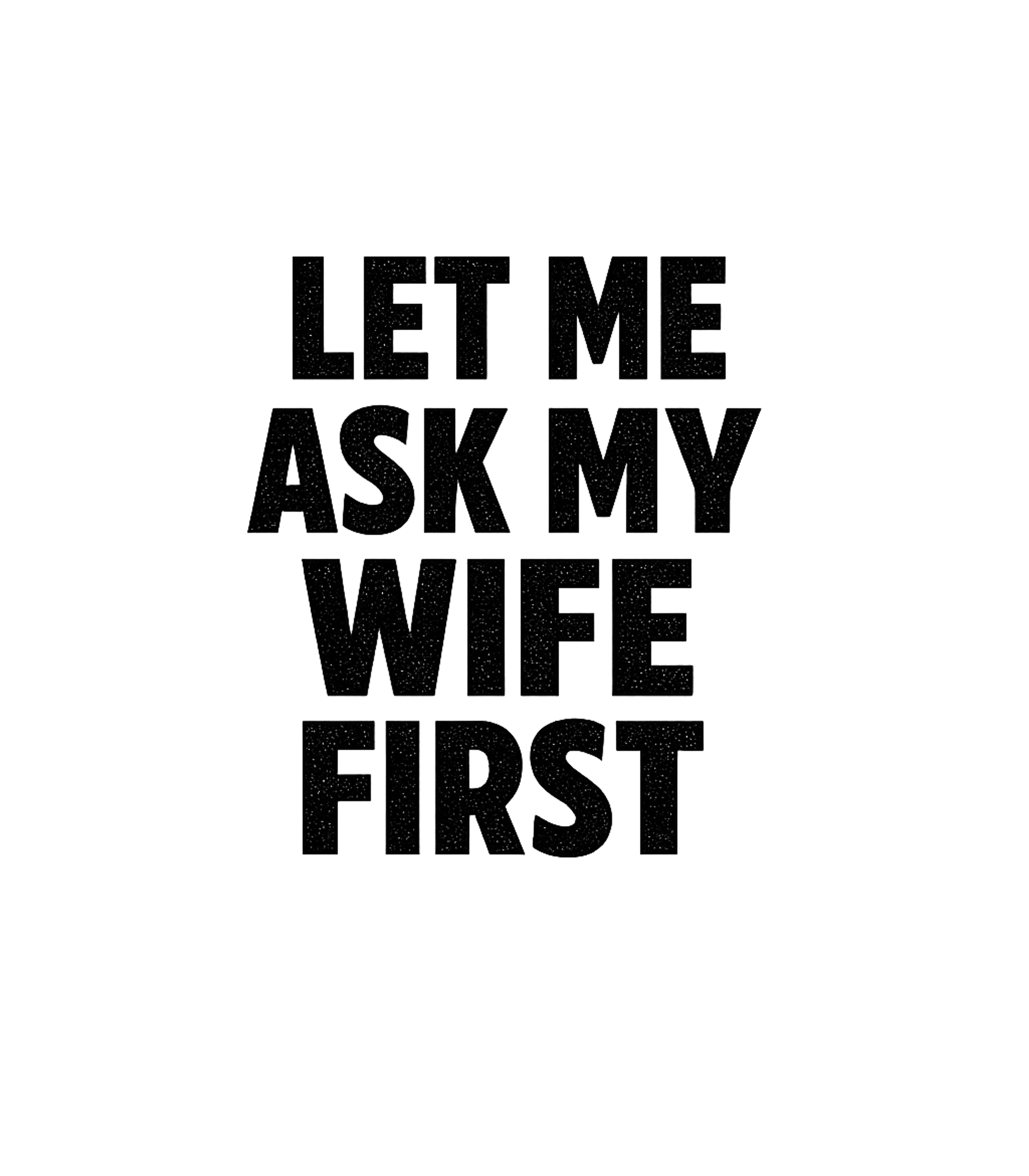 Let Me Ask My Wife First Men's T Shirt